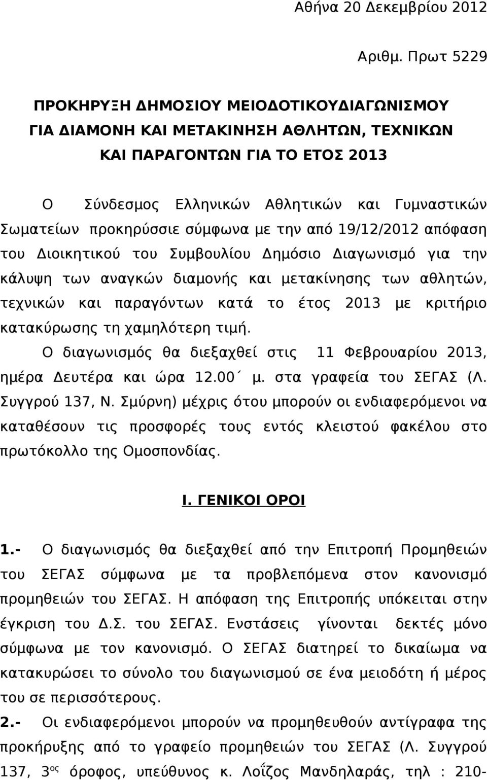 σύμφωνα με την από 19/12/2012 απόφαση του Διοικητικού του Συμβουλίου Δημόσιο Διαγωνισμό για την κάλυψη των αναγκών διαμονής και μετακίνησης των αθλητών, τεχνικών και παραγόντων κατά το έτος 2013 με