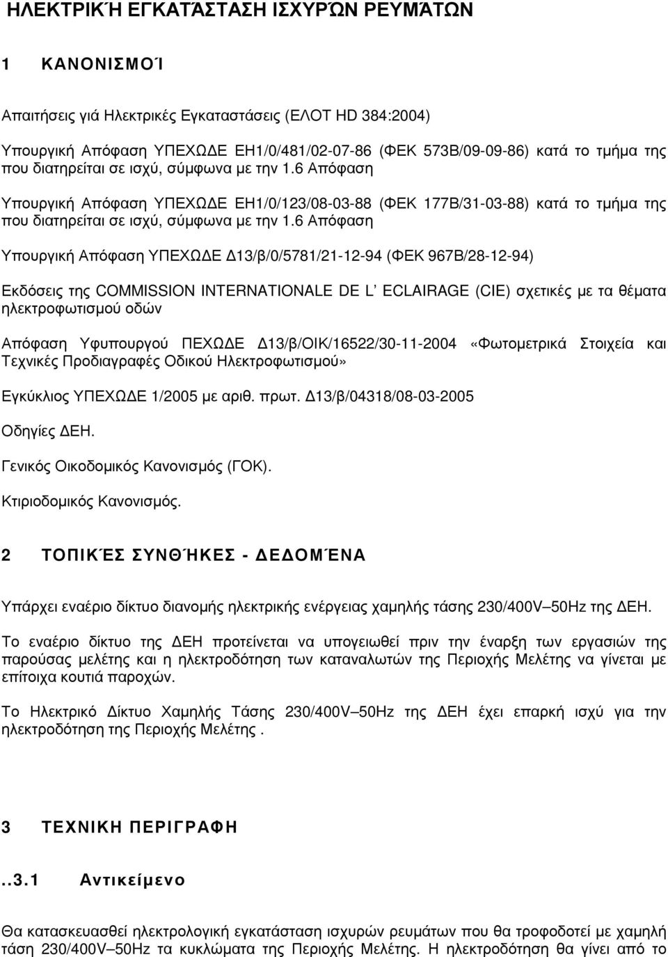 6 Απόφαση Υπουργική Απόφαση ΥΠΕΧΩ Ε 13/β/0/5781/21-12-94 (ΦΕΚ 967Β/28-12-94) Εκδόσεις της COMMISSION INTERNATIONALE DE L ECLAIRAGE (CIE) σχετικές µε τα θέµατα ηλεκτροφωτισµού οδών Απόφαση Υφυπουργού