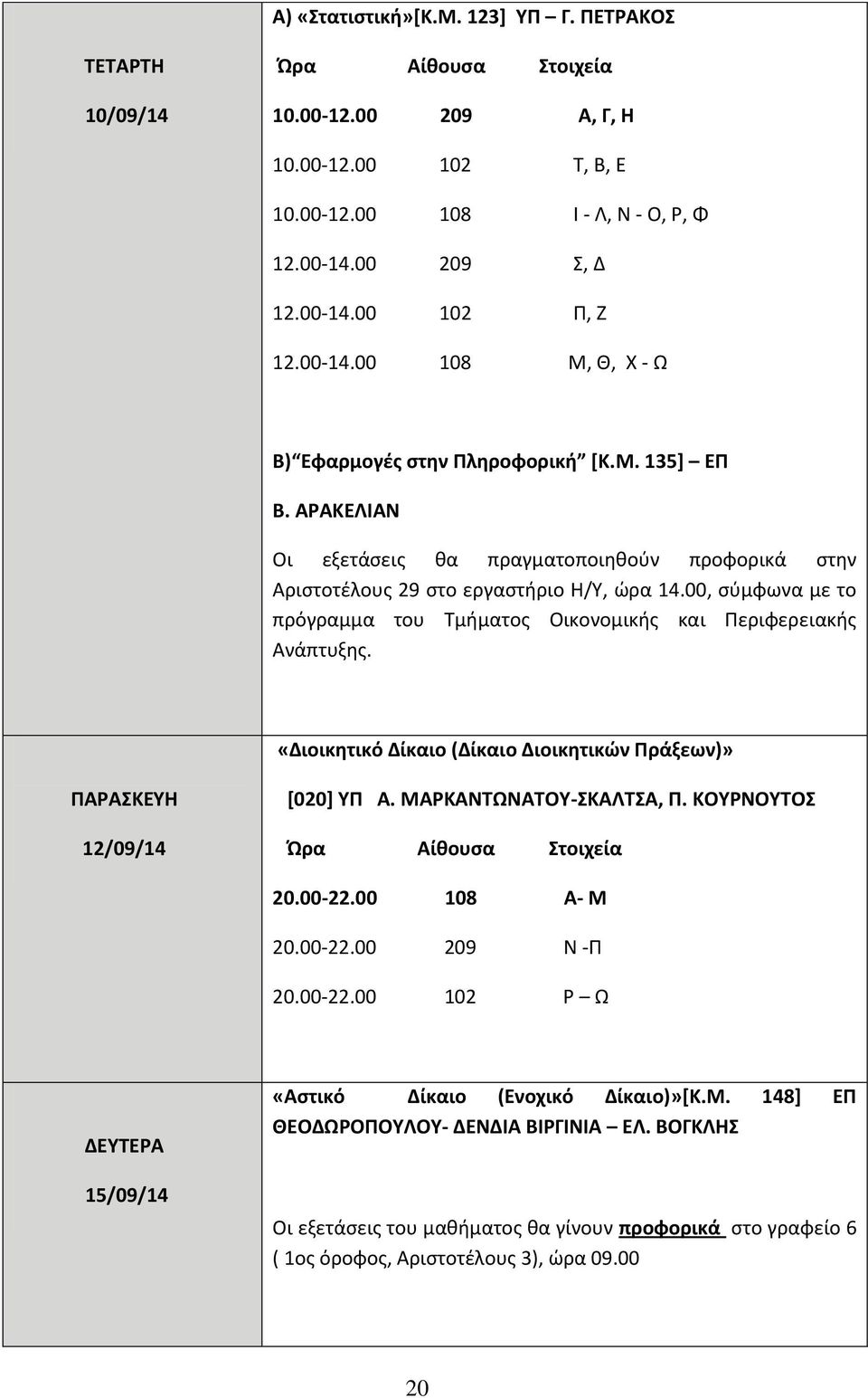 «Διοικητικό Δίκαιο (Δίκαιο Διοικητικών Πράξεων)» 12/09/14 [020] ΥΠ Α. ΜΑΡΚΑΝΤΩΝΑΤΟΥ-ΣΚΑΛΤΣΑ, Π. ΚΟΥΡΝΟΥΤΟΣ 20.00-22.00 108 Α- Μ 20.00-22.00 209 Ν -Π 20.00-22.00 102 Ρ Ω 15/09/14 «Αστικό Δίκαιο (Ενοχικό Δίκαιο)»[Κ.