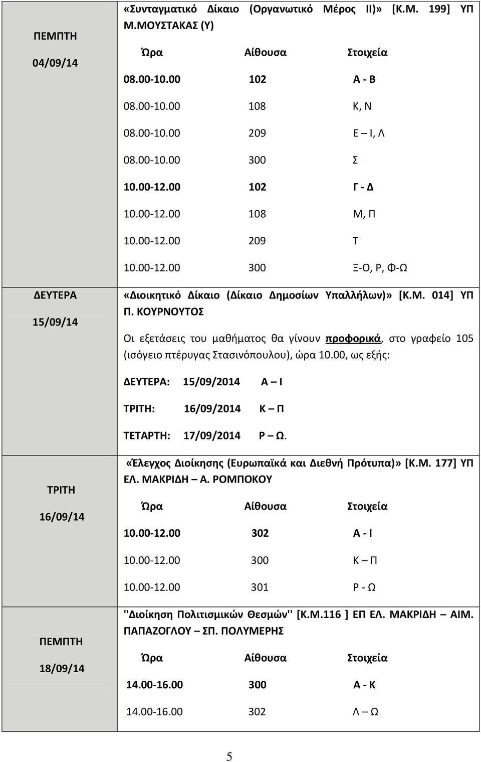 ΚΟΥΡΝΟΥΤΟΣ Οι εξετάσεις του μαθήματος θα γίνουν προφορικά, στο γραφείο 105 (ισόγειο πτέρυγας Στασινόπουλου), ώρα 10.00, ως εξής: : 15/09/2014 Α Ι : 16/09/2014 Κ Π : 17/09/2014 Ρ Ω.
