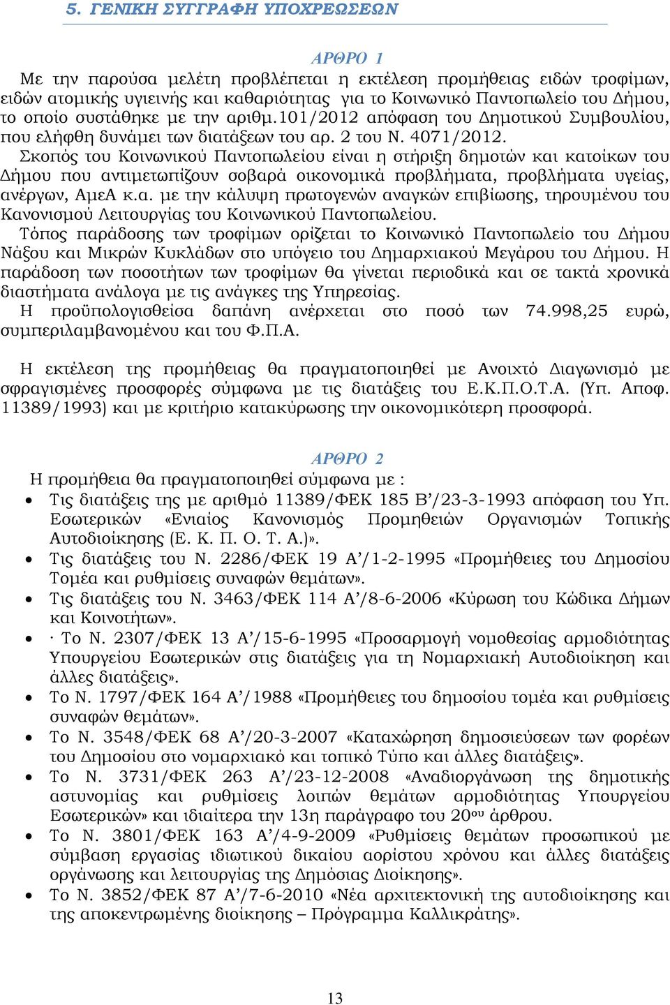 Σκοπός του Κοινωνικού Παντοπωλείου είναι η στήριξη δημοτών και κατοίκων του Δήμου που αντιμετωπίζουν σοβαρά οικονομικά προβλήματα, προβλήματα υγείας, ανέργων, ΑμεΑ κ.α. με την κάλυψη πρωτογενών αναγκών επιβίωσης, τηρουμένου του Κανονισμού Λειτουργίας του Κοινωνικού Παντοπωλείου.