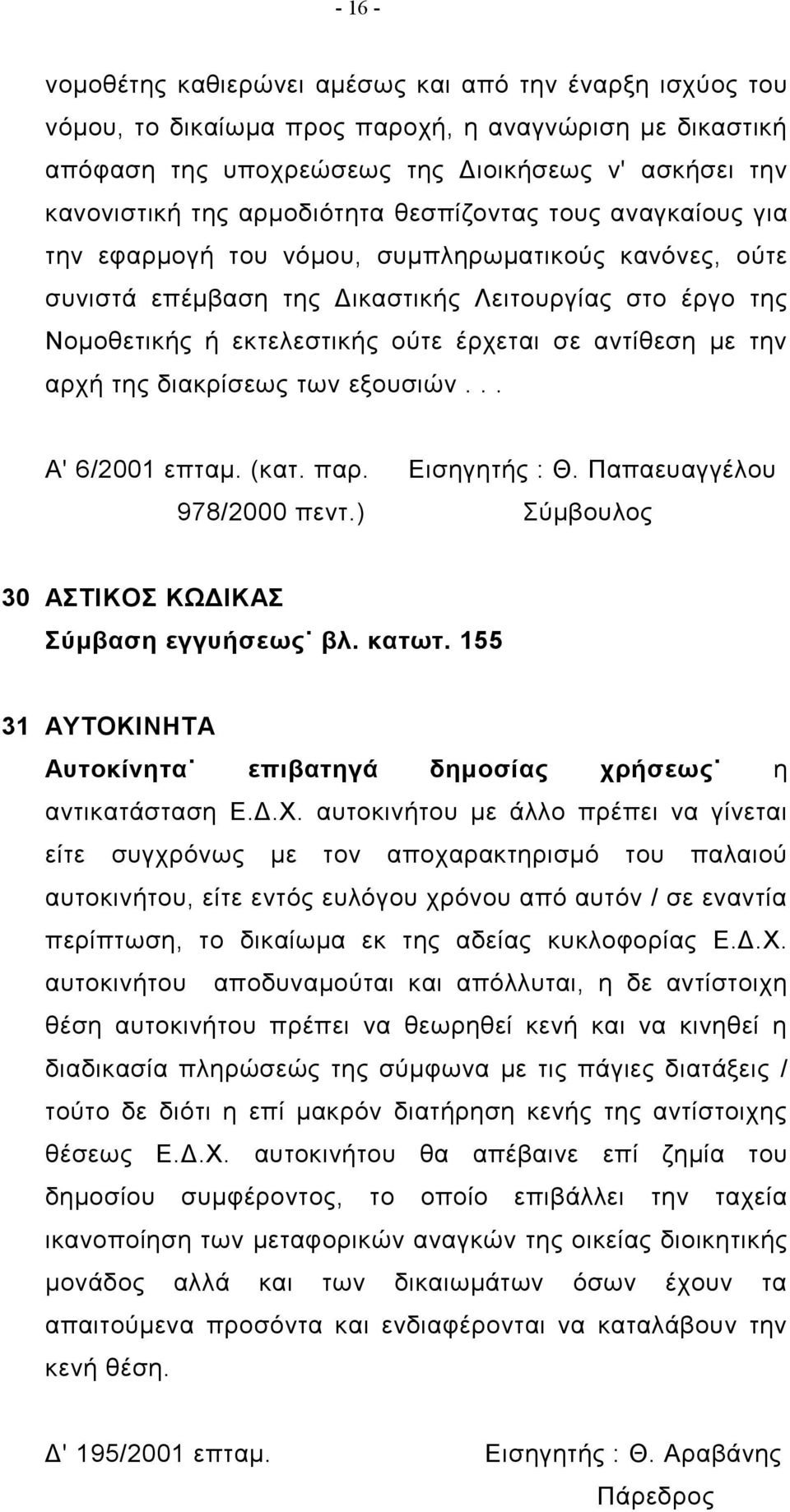 αντίθεση με την αρχή της διακρίσεως των εξουσιών... Α' 6/2001 επταμ. (κατ. παρ. Εισηγητής : Θ. Παπαευαγγέλου 978/2000 πεντ.) 30 ΑΣΤΙΚΟΣ ΚΩΔΙΚΑΣ Σύμβαση εγγυήσεως βλ. κατωτ.