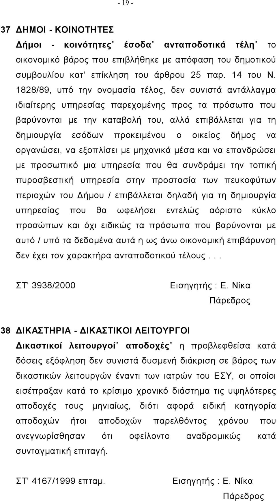 οικείος δήμος να οργανώσει, να εξοπλίσει με μηχανικά μέσα και να επανδρώσει με προσωπικό μια υπηρεσία που θα συνδράμει την τοπική πυροσβεστική υπηρεσία στην προστασία των πευκοφύτων περιοχών του