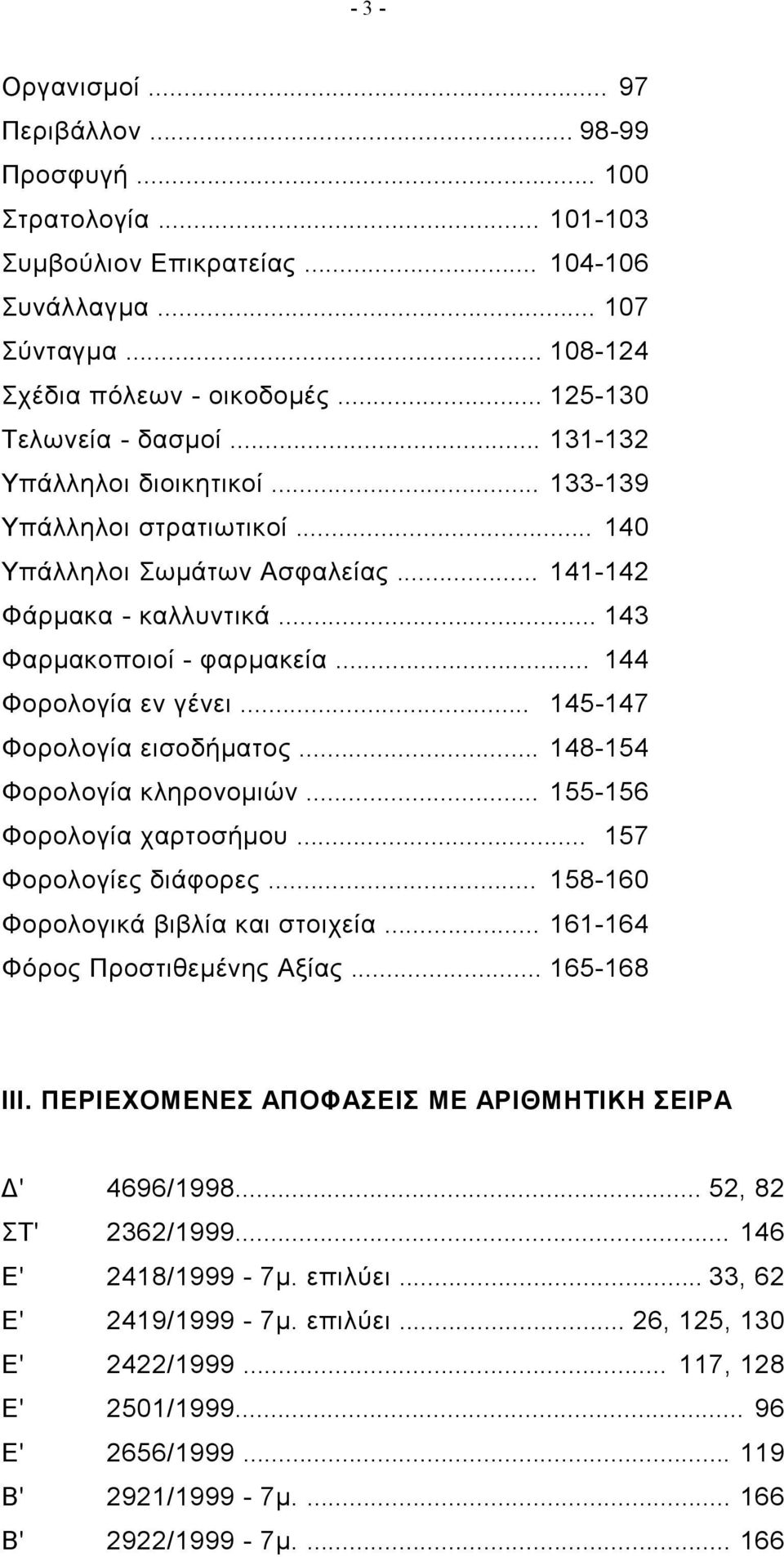 .. 144 Φορολογία εν γένει... 145-147 Φορολογία εισοδήματος... 148-154 Φορολογία κληρονομιών... 155-156 Φορολογία χαρτοσήμου... 157 Φορολογίες διάφορες... 158-160 Φορολογικά βιβλία και στοιχεία.