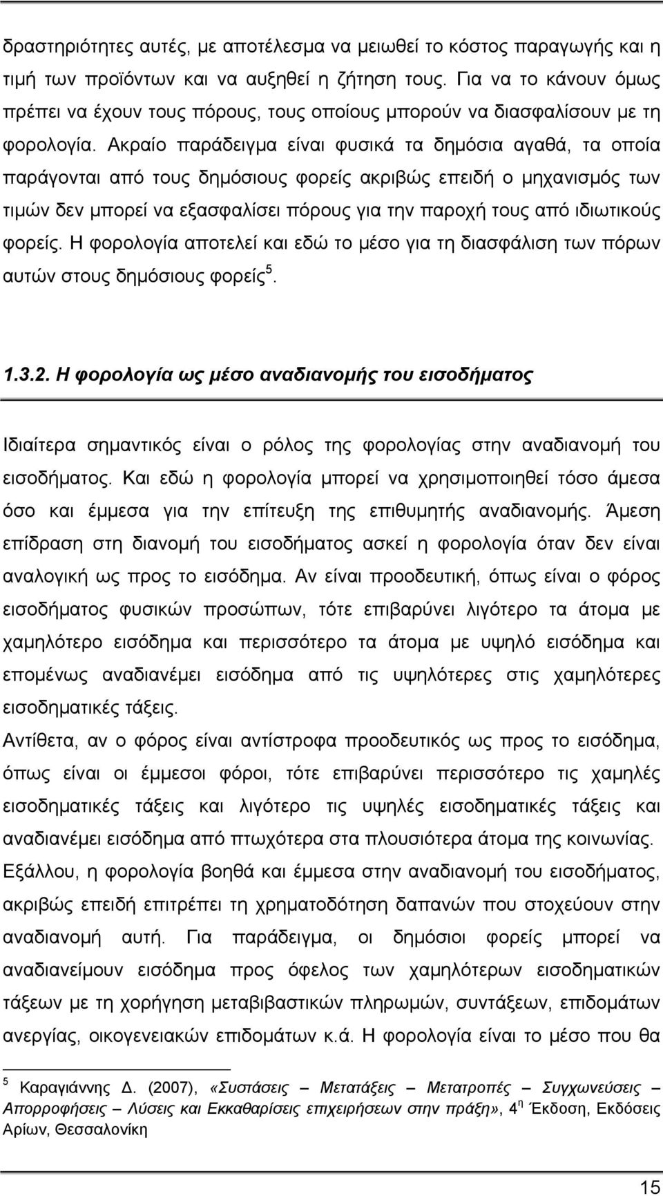 Ακραίο παράδειγμα είναι φυσικά τα δημόσια αγαθά, τα οποία παράγονται από τους δημόσιους φορείς ακριβώς επειδή ο μηχανισμός των τιμών δεν μπορεί να εξασφαλίσει πόρους για την παροχή τους από