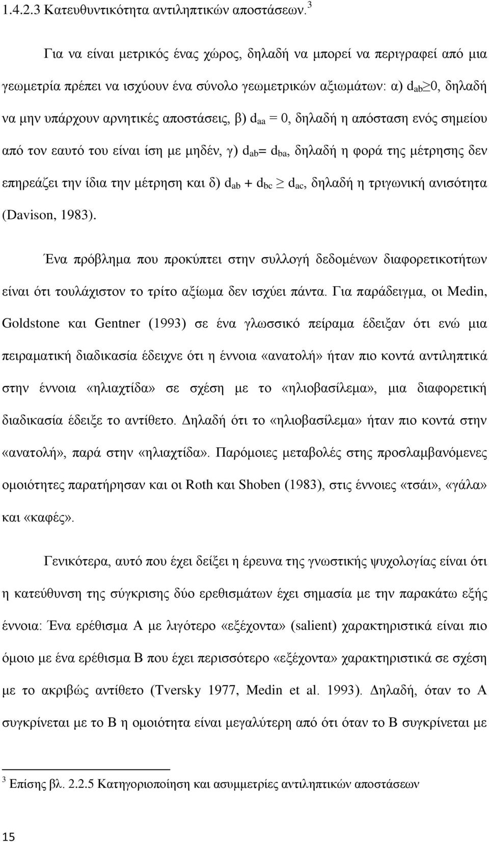 aa = 0, δηλαδή η απόσταση ενός σημείου από τον εαυτό του είναι ίση με μηδέν, γ) d ab = d ba, δηλαδή η φορά της μέτρησης δεν επηρεάζει την ίδια την μέτρηση και δ) d ab + d bc d ac, δηλαδή η τριγωνική