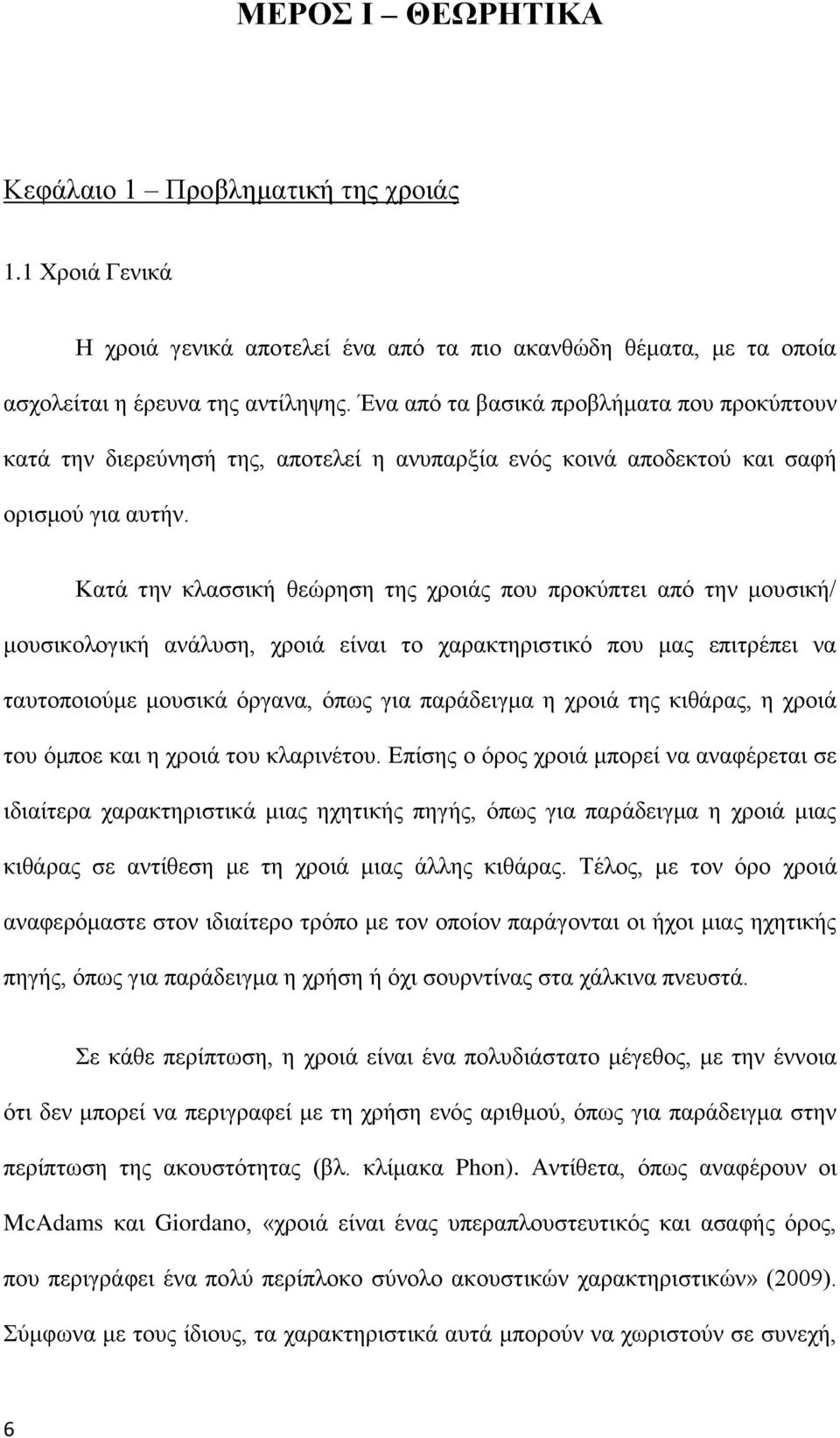 Κατά την κλασσική θεώρηση της χροιάς που προκύπτει από την μουσική/ μουσικολογική ανάλυση, χροιά είναι το χαρακτηριστικό που μας επιτρέπει να ταυτοποιούμε μουσικά όργανα, όπως για παράδειγμα η χροιά