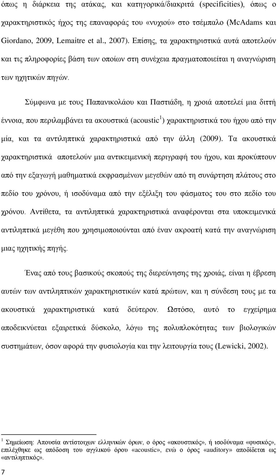 Σύμφωνα με τους Παπανικολάου και Παστιάδη, η χροιά αποτελεί μια διττή έννοια, που περιλαμβάνει τα ακουστικά (acoustic 1 ) χαρακτηριστικά του ήχου από την μία, και τα αντιληπτικά χαρακτηριστικά από