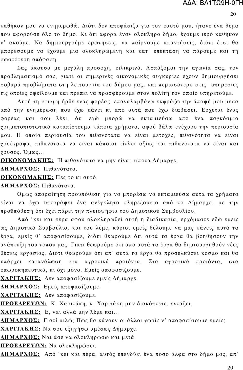 Ασπάζομαι την αγωνία σας, τον προβληματισμό σας, γιατί οι σημερινές οικονομικές συγκυρίες έχουν δημιουργήσει σοβαρά προβλήματα στη λειτουργία του δήμου μας, και περισσότερο στις υπηρεσίες τις οποίες