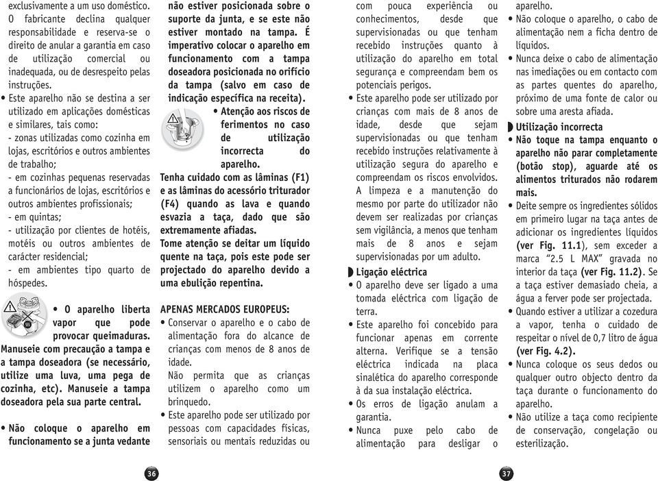 Este aparelho não se destina a ser utilizado em aplicações domésticas e similares, tais como: - zonas utilizadas como cozinha em lojas, escritórios e outros ambientes de trabalho; - em cozinhas