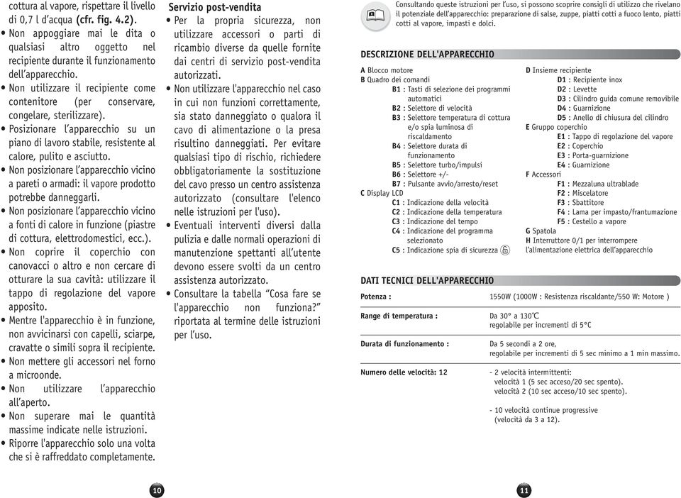 Non posizionare l apparecchio vicino a pareti o armadi: il vapore prodotto potrebbe danneggarli.