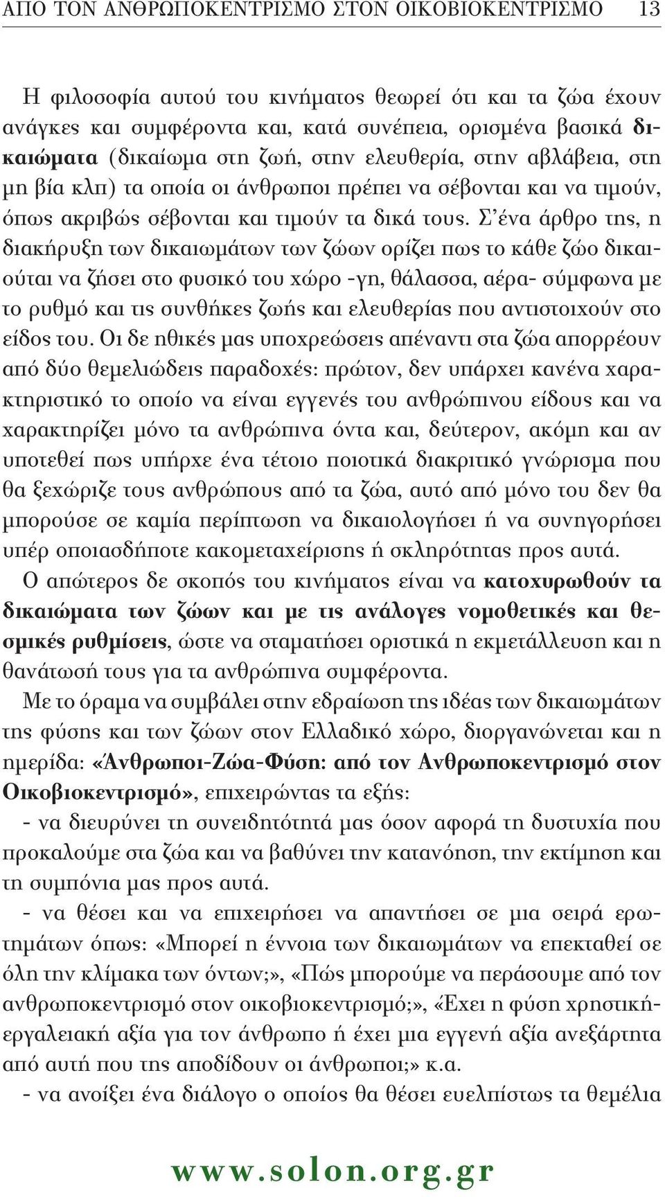 Σ ένα άρθρο της, η διακήρυξη των δικαιωμάτων των ζώων ορίζει πως το κάθε ζώο δικαιούται να ζήσει στο φυσικό του χώρο -γη, θάλασσα, αέρα- σύμφωνα με το ρυθμό και τις συνθήκες ζωής και ελευθερίας που