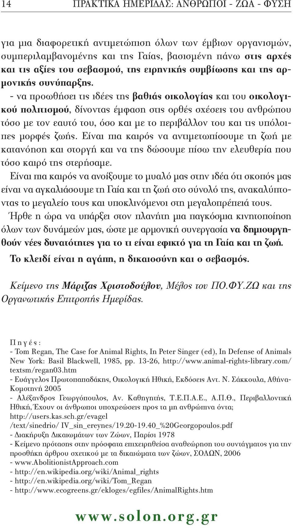 - να προωθήσει τις ιδέες της βαθιάς οικολογίας και του οικολογικού πολιτισμού, δίνοντας έμφαση στις ορθές σχέσεις του ανθρώπου τόσο με τον εαυτό του, όσο και με το περιβάλλον του και τις υπόλοιπες