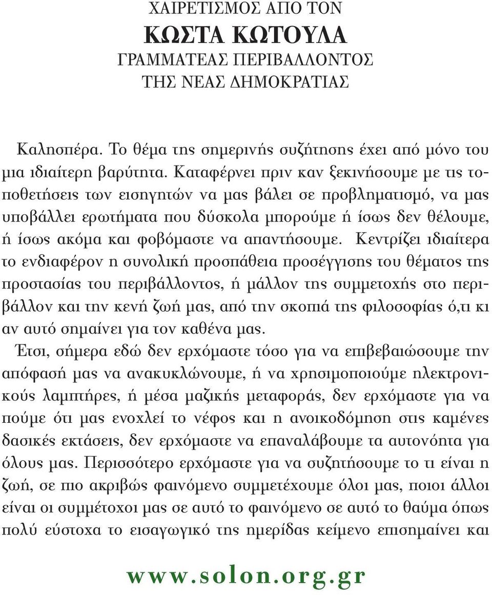 Καταφέρνει πριν καν ξεκινήσουμε με τις τοποθετήσεις των εισηγητών να μας βάλει σε προβληματισμό, να μας υποβάλλει ερωτήματα που δύσκολα μπορούμε ή ίσως δεν θέλουμε, ή ίσως ακόμα και φοβόμαστε να