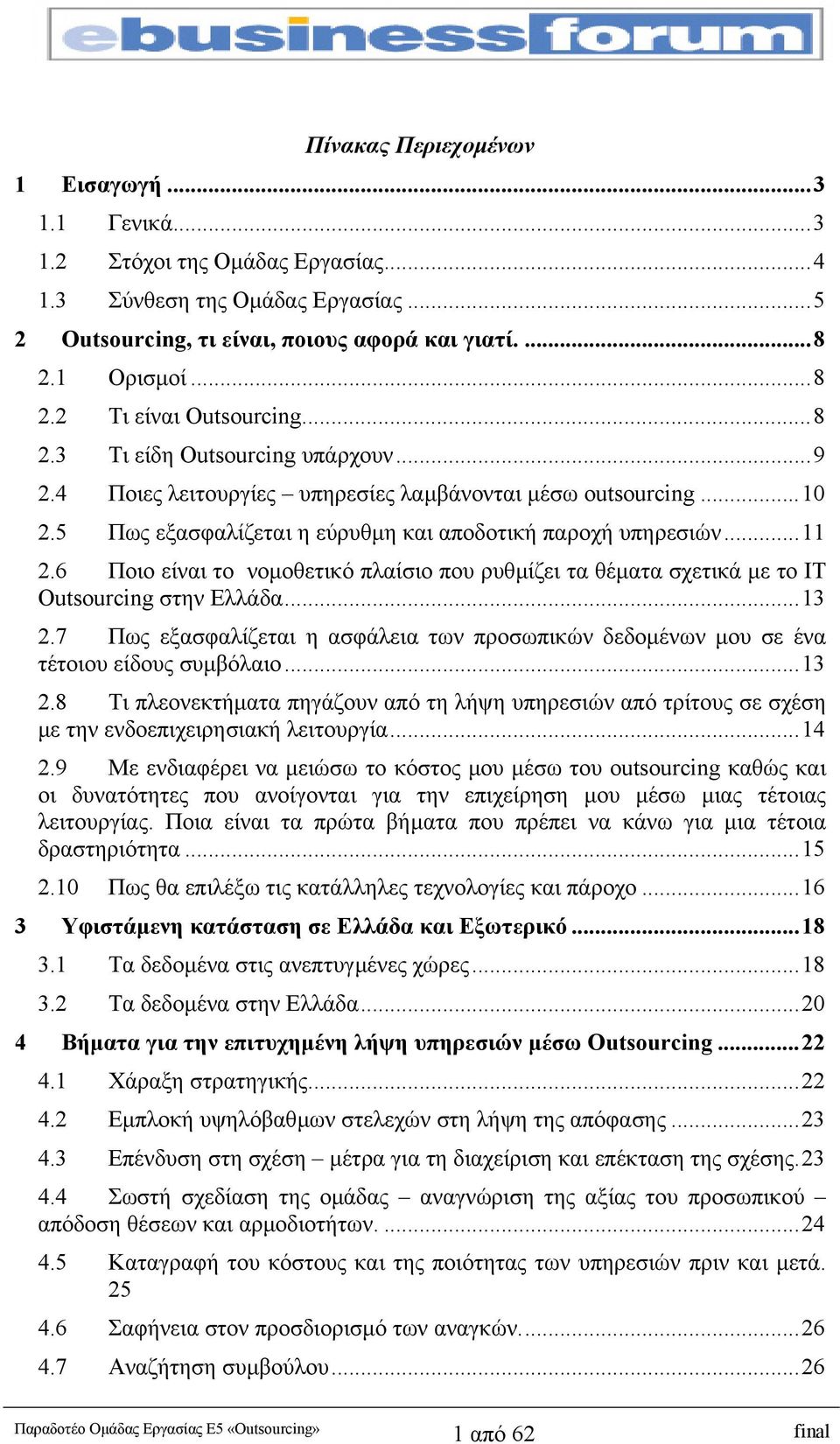 6 Ποιο είναι το νοµοθετικό πλαίσιο που ρυθµίζει τα θέµατα σχετικά µε το IT Outsourcing στην Ελλάδα...13 2.7 Πως εξασφαλίζεται η ασφάλεια των προσωπικών δεδοµένων µου σε ένα τέτοιου είδους συµβόλαιο.