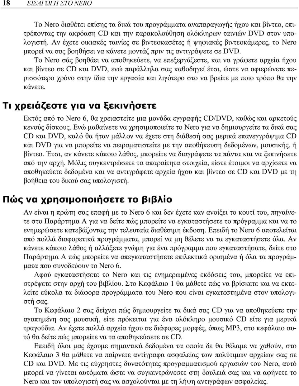 Το Nero σάς βοηθάει να αποθηκεύετε, να επεξεργάζεστε, και να γράφετε αρχεία ήχου και βίντεο σε CD και DVD, ενώ παράλληλα σας καθοδηγεί έτσι, ώστε να αφιερώνετε περισσότερο χρόνο στην ίδια την εργασία