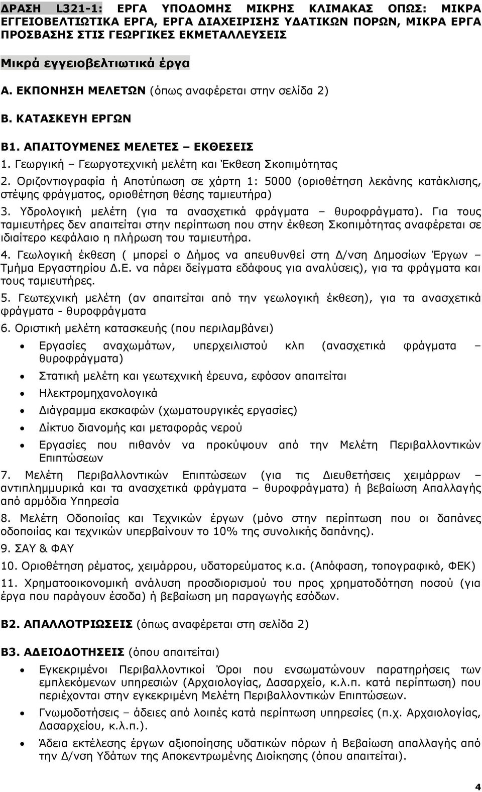 Οριζοντιογραφία ή Αποτύπωση σε χάρτη 1: 5000 (οριοθέτηση λεκάνης κατάκλισης, στέψης φράγματος, οριοθέτηση θέσης ταμιευτήρα) 3. Υδρολογική μελέτη (για τα ανασχετικά φράγματα θυροφράγματα).