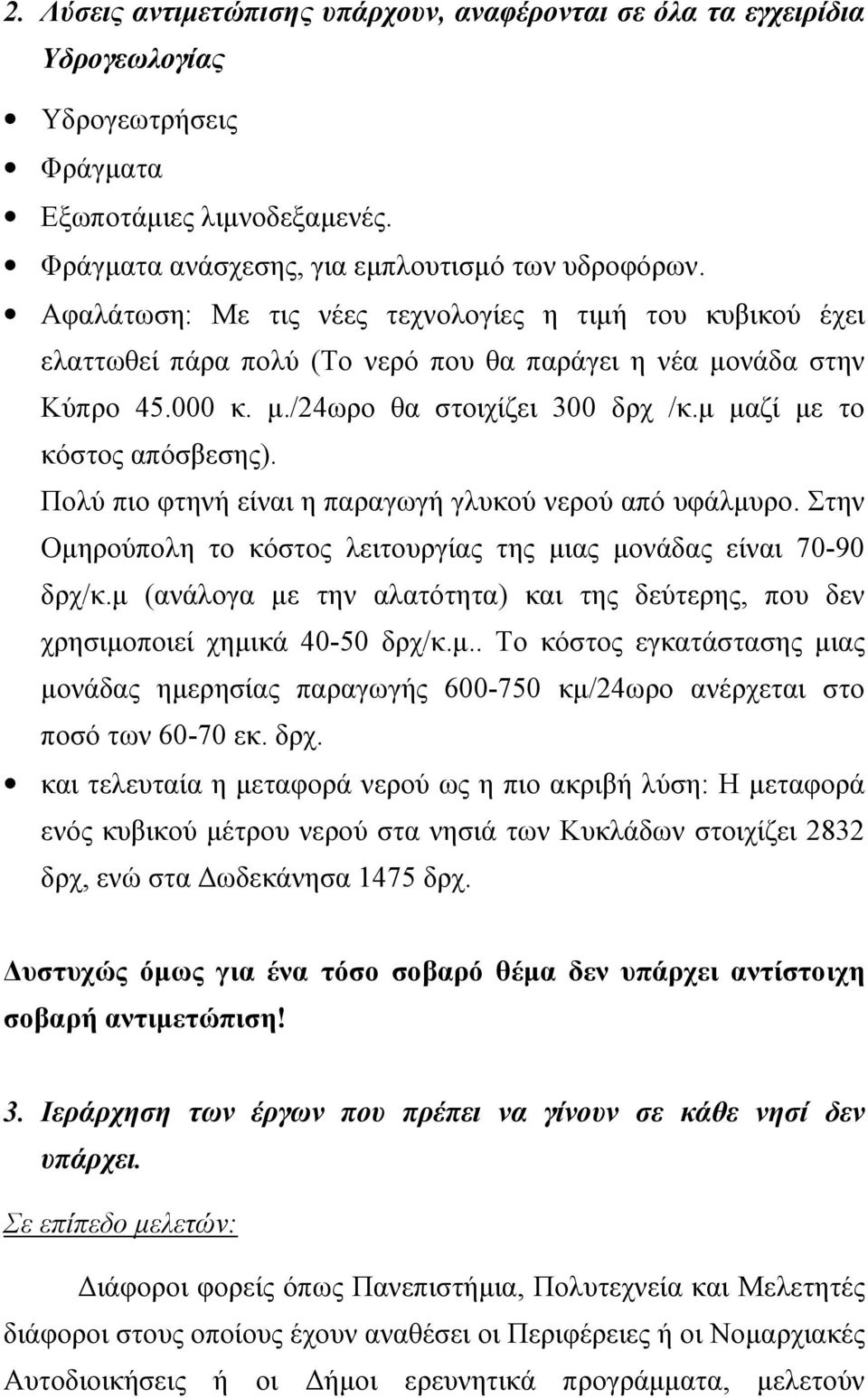 μ μαζί με το κόστος απόσβεσης). Πολύ πιο φτηνή είναι η παραγωγή γλυκού νερού από υφάλμυρο. Στην Ομηρούπολη το κόστος λειτουργίας της μιας μονάδας είναι 70-90 δρχ/κ.