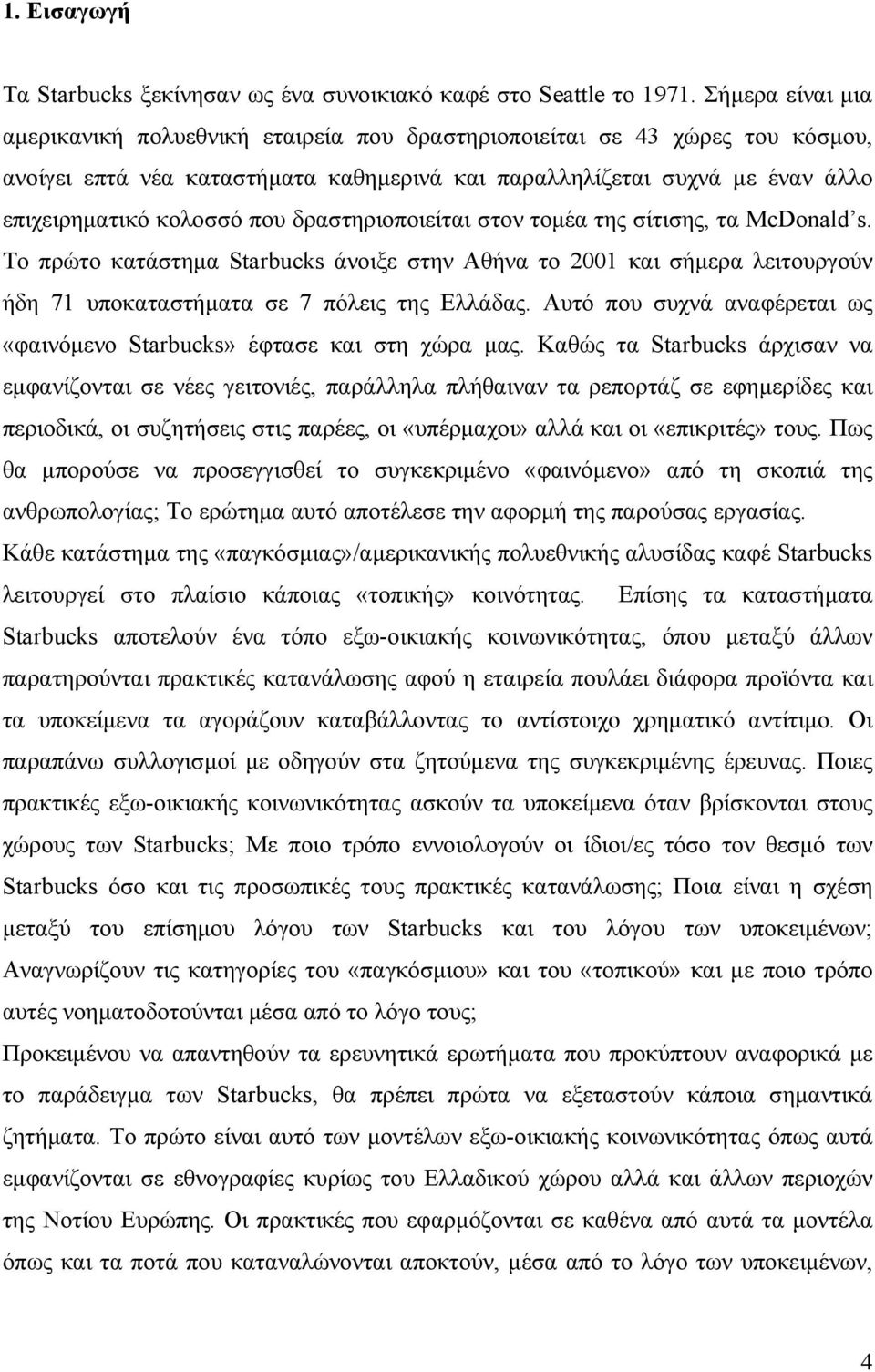 δραστηριοποιείται στον τομέα της σίτισης, τα McDonald s. Το πρώτο κατάστημα Starbucks άνοιξε στην Αθήνα το 2001 και σήμερα λειτουργούν ήδη 71 υποκαταστήματα σε 7 πόλεις της Ελλάδας.