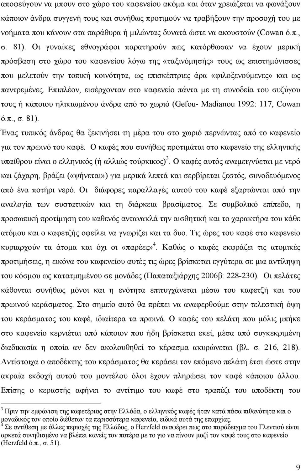 Οι γυναίκες εθνογράφοι παρατηρούν πως κατόρθωσαν να έχουν μερική πρόσβαση στο χώρο του καφενείου λόγω της «ταξινόμησής» τους ως επιστημόνισσες που μελετούν την τοπική κοινότητα, ως επισκέπτριες άρα