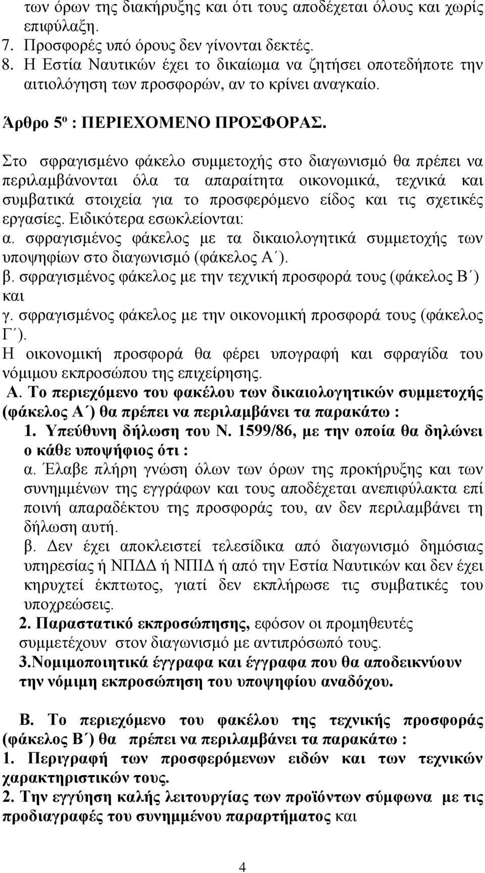 Στο σφραγισμένο φάκελο συμμετοχής στο διαγωνισμό θα πρέπει να περιλαμβάνονται όλα τα απαραίτητα οικονομικά, τεχνικά και συμβατικά στοιχεία για το προσφερόμενο είδος και τις σχετικές εργασίες.