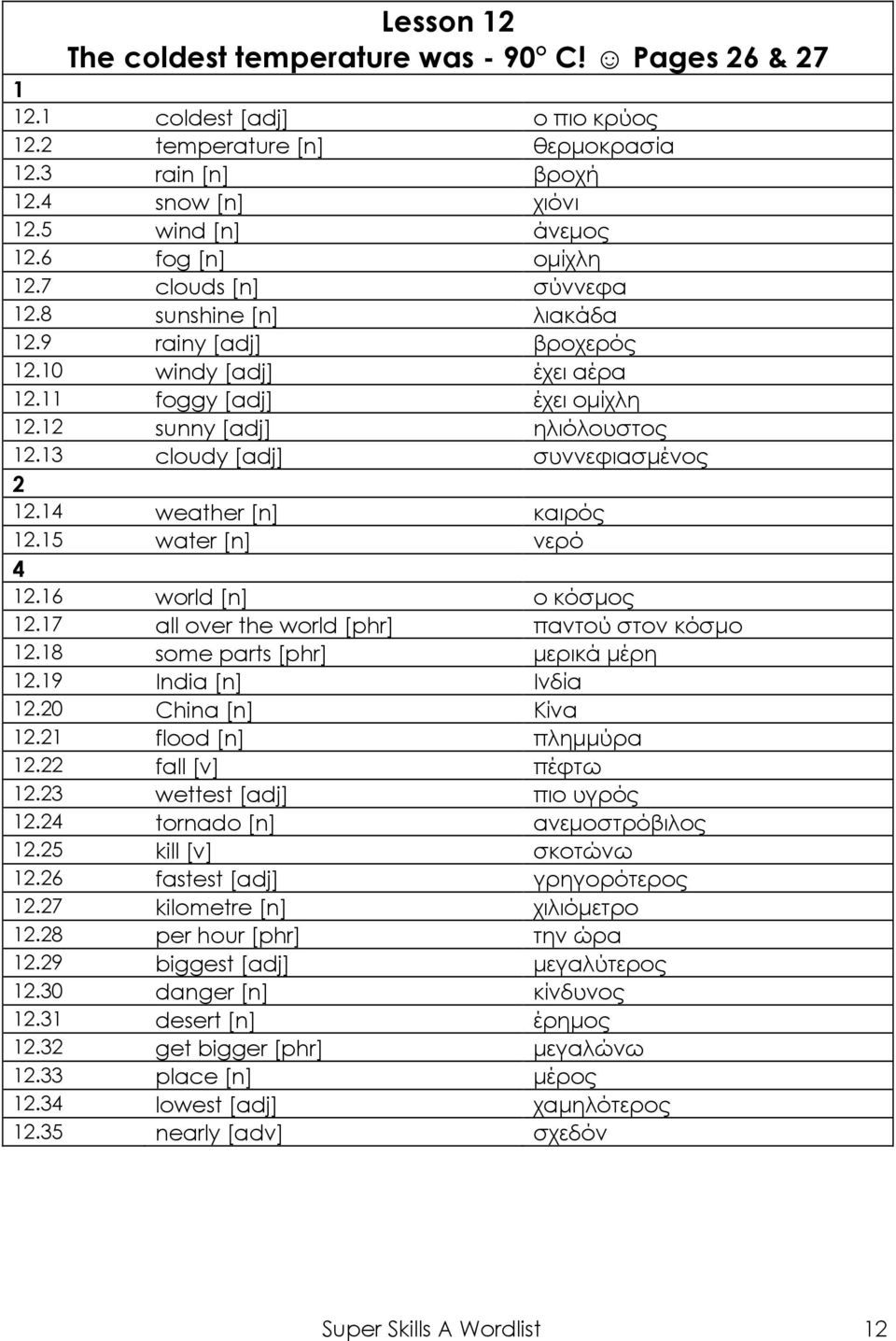 6 world [n] ο κόσμος.7 all over the world [phr] παντού στον κόσμο.8 some parts [phr] μερικά μέρη.9 India [n] Ινδία.0 China [n] Κίνα. flood [n] πλημμύρα. fall [v] πέφτω. wettest [adj] πιο υγρός.