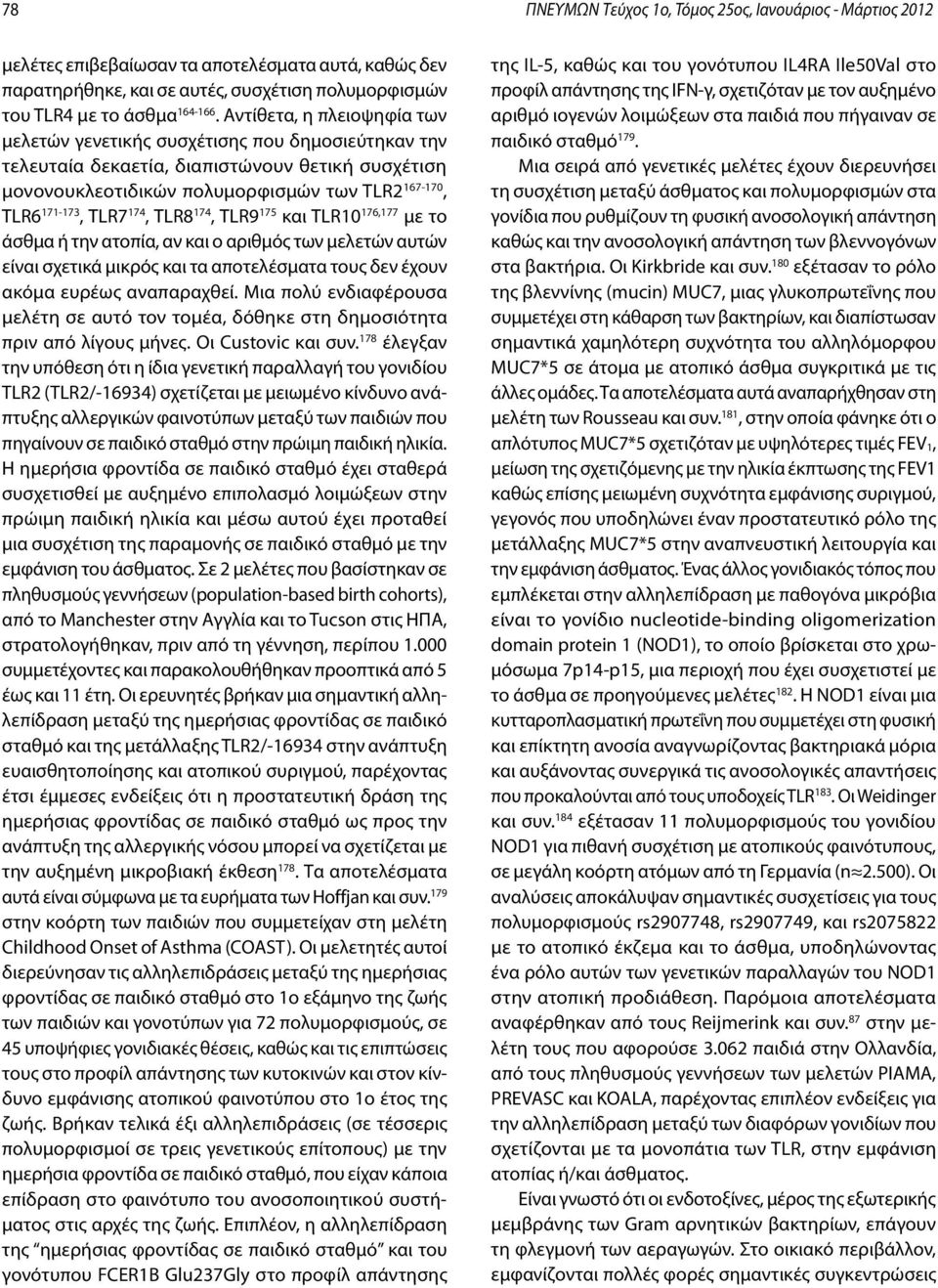 174, TLR8 174, TLR9 175 και TLR10 176,177 με το άσθμα ή την ατοπία, αν και ο αριθμός των μελετών αυτών είναι σχετικά μικρός και τα αποτελέσματα τους δεν έχουν ακόμα ευρέως αναπαραχθεί.