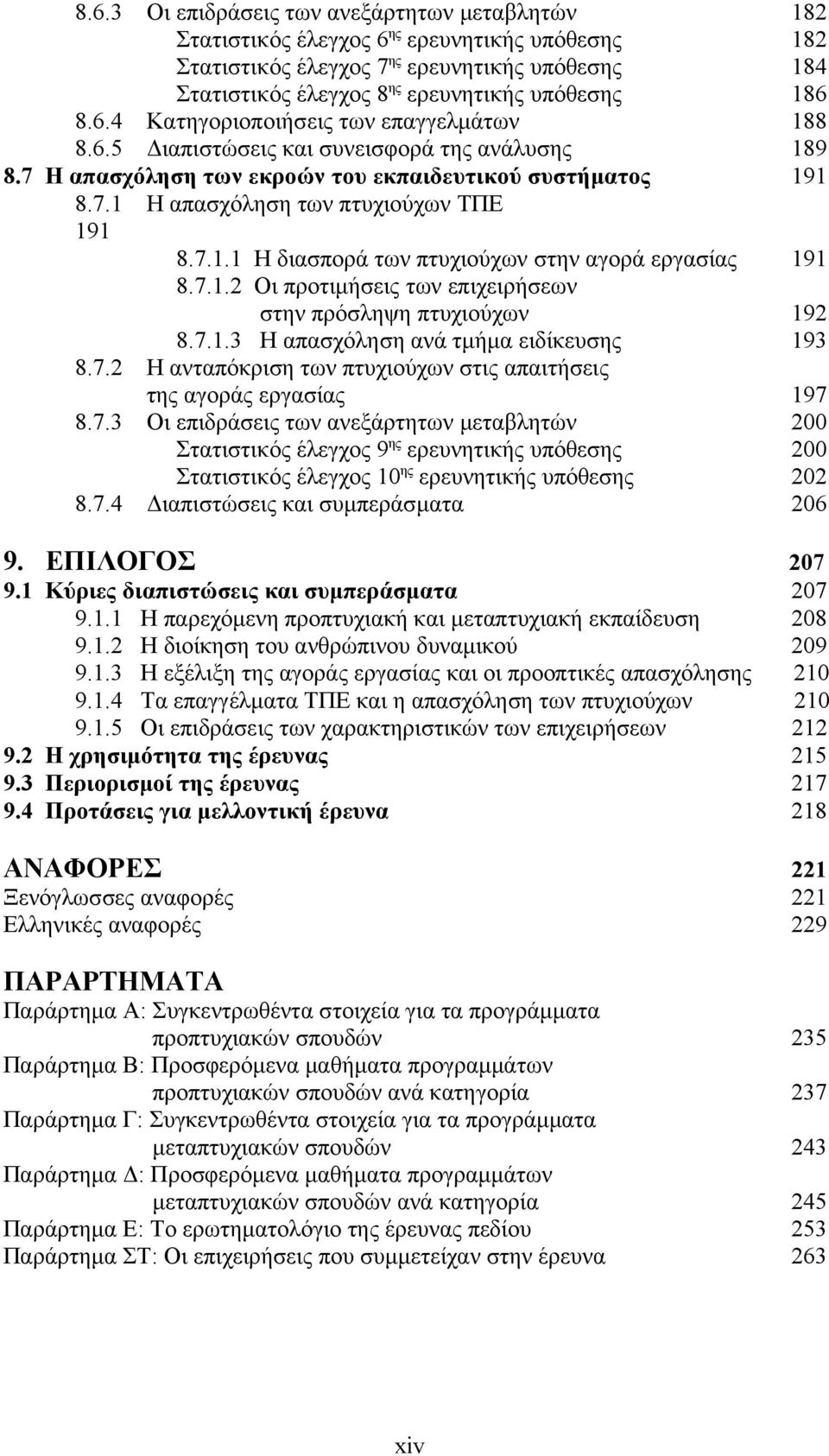 7.1.1 Η διασπορά των πτυχιούχων στην αγορά εργασίας 191 8.7.1.2 Οι προτιμήσεις των επιχειρήσεων στην πρόσληψη πτυχιούχων 192 8.7.1.3 Η απασχόληση ανά τμήμα ειδίκευσης 193 8.7.2 Η ανταπόκριση των πτυχιούχων στις απαιτήσεις της αγοράς εργασίας 197 8.