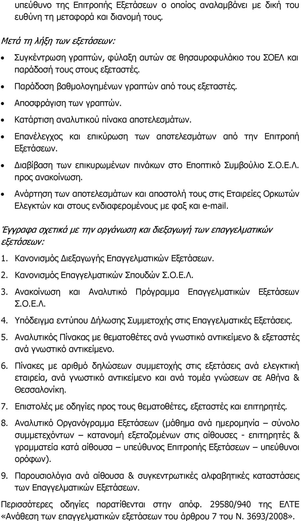 Κατάρτιση αναλυτικού πίνακα αποτελεσμάτων. Επανέλεγχος και επικύρωση των αποτελεσμάτων από την Επιτροπή Εξετάσεων. Διαβίβαση των επικυρωμένων πινάκων στο Εποπτικό Συμβούλιο Σ.Ο.Ε.Λ. προς ανακοίνωση.