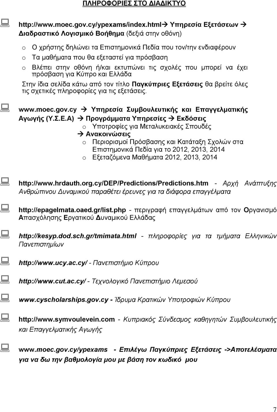 οθόνη ή/και εκτυπώνει τις σχολές που μπορεί να έχει πρόσβαση για Κύπρο και Ελλάδα Στην ίδια σελίδα κάτω από τον τίτλο Παγκύπριες Εξετάσεις θα βρείτε όλες τις σχετικές πληροφορίες για τις εξετάσεις.