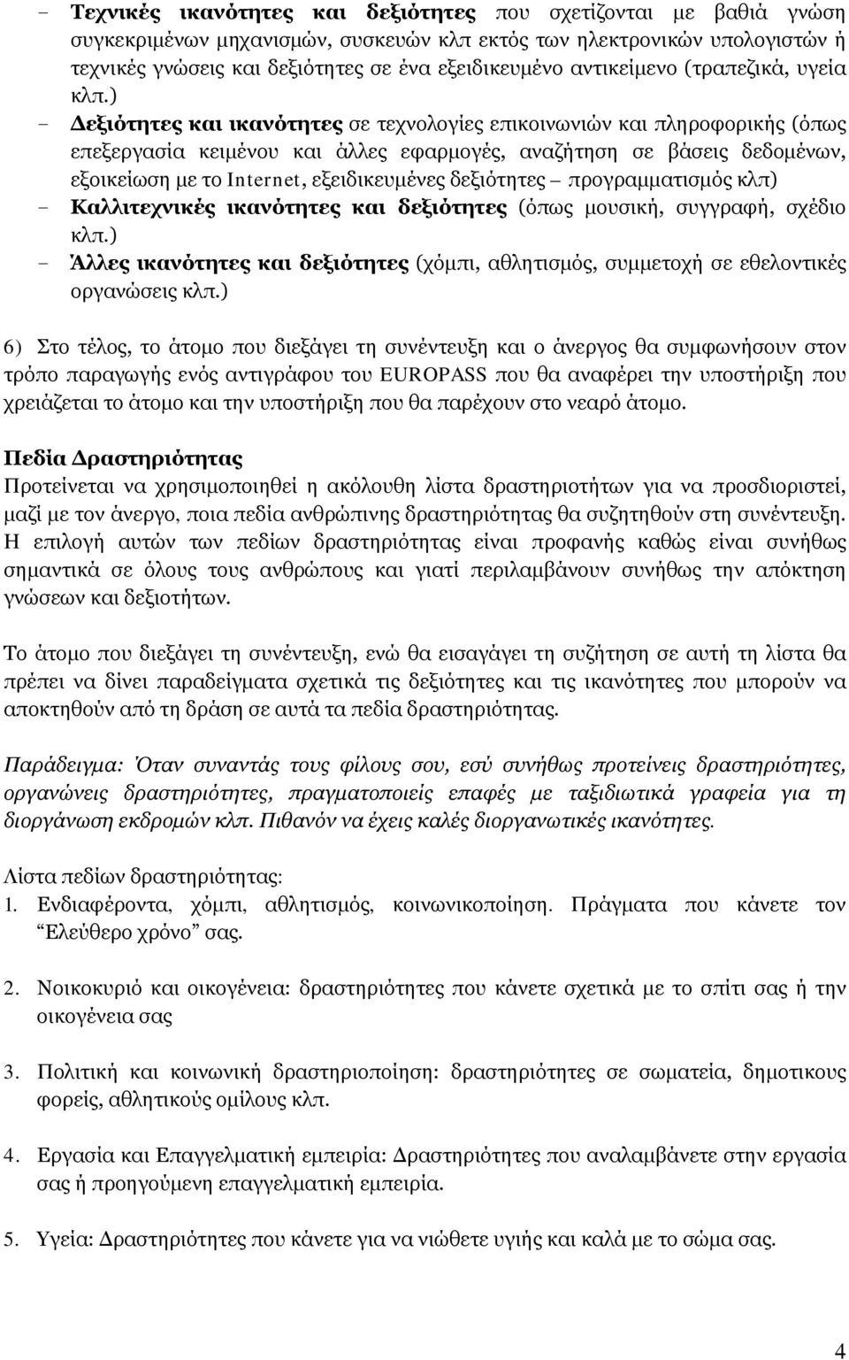 ) Δεξιότητες και ικανότητες σε τεχνολογίες επικοινωνιών και πληροφορικής (όπως επεξεργασία κειμένου και άλλες εφαρμογές, αναζήτηση σε βάσεις δεδομένων, εξοικείωση με το Internet, εξειδικευμένες