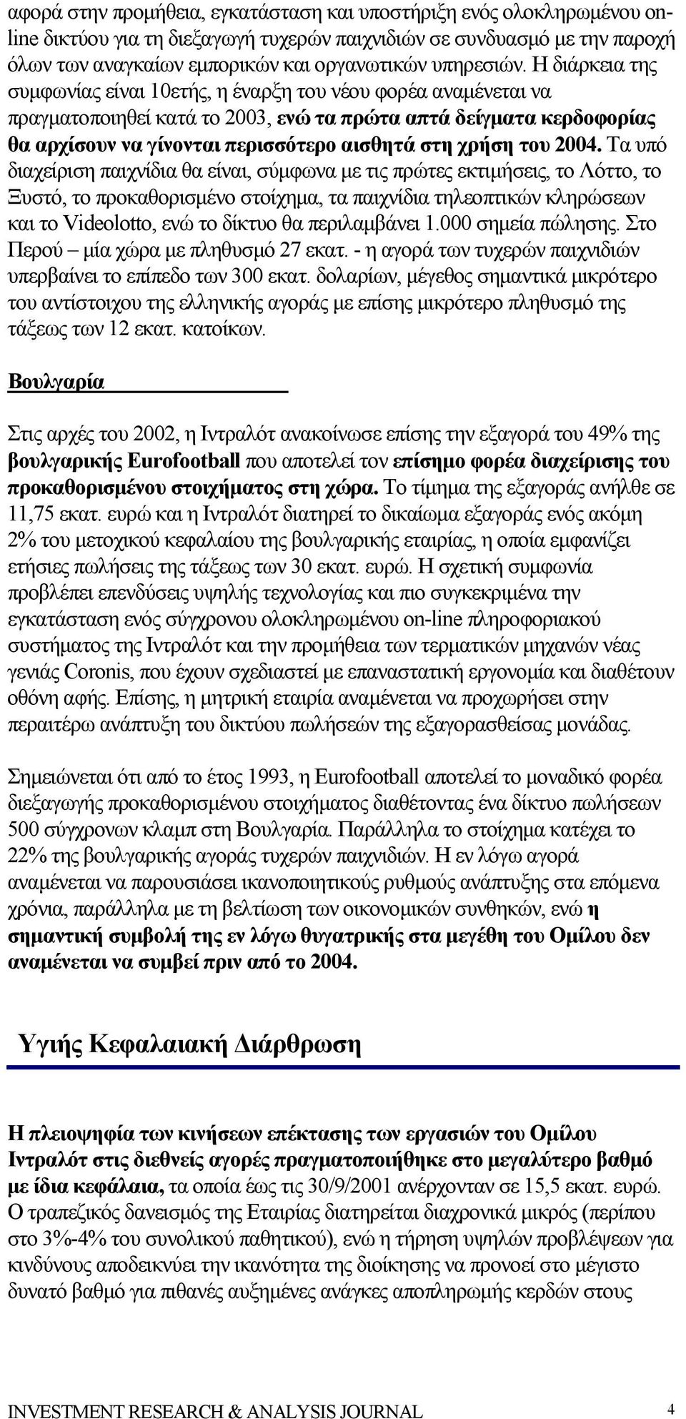 Η διάρκεια της συμφωνίας είναι 10ετής, η έναρξη του νέου φορέα αναμένεται να πραγματοποιηθεί κατά το 2003, ενώ τα πρώτα απτά δείγματα κερδοφορίας θα αρχίσουν να γίνονται περισσότερο αισθητά στη χρήση