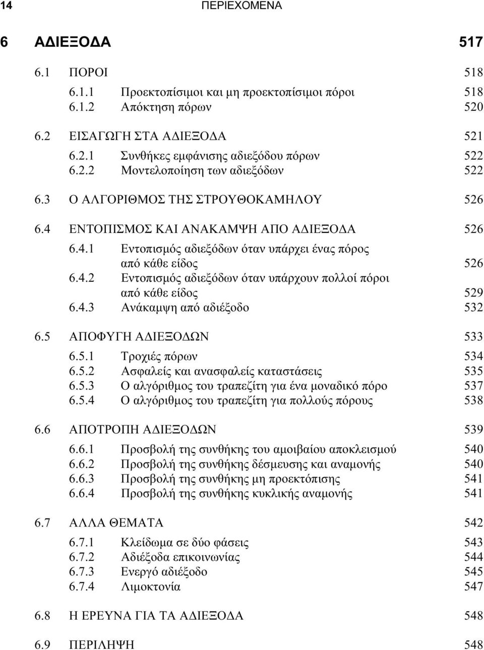 4.3 Ανάκαμψη από αδιέξοδο 532 6.5 ΑΠΟΦΥΓΗ ΑΔΙΕΞΟΔΩΝ 533 6.5.1 Τροχιές πόρων 534 6.5.2 Ασφαλείς και ανασφαλείς καταστάσεις 535 6.5.3 Ο αλγόριθμος του τραπεζίτη για ένα μοναδικό πόρο 537 6.5.4 Ο αλγόριθμος του τραπεζίτη για πολλούς πόρους 538 6.