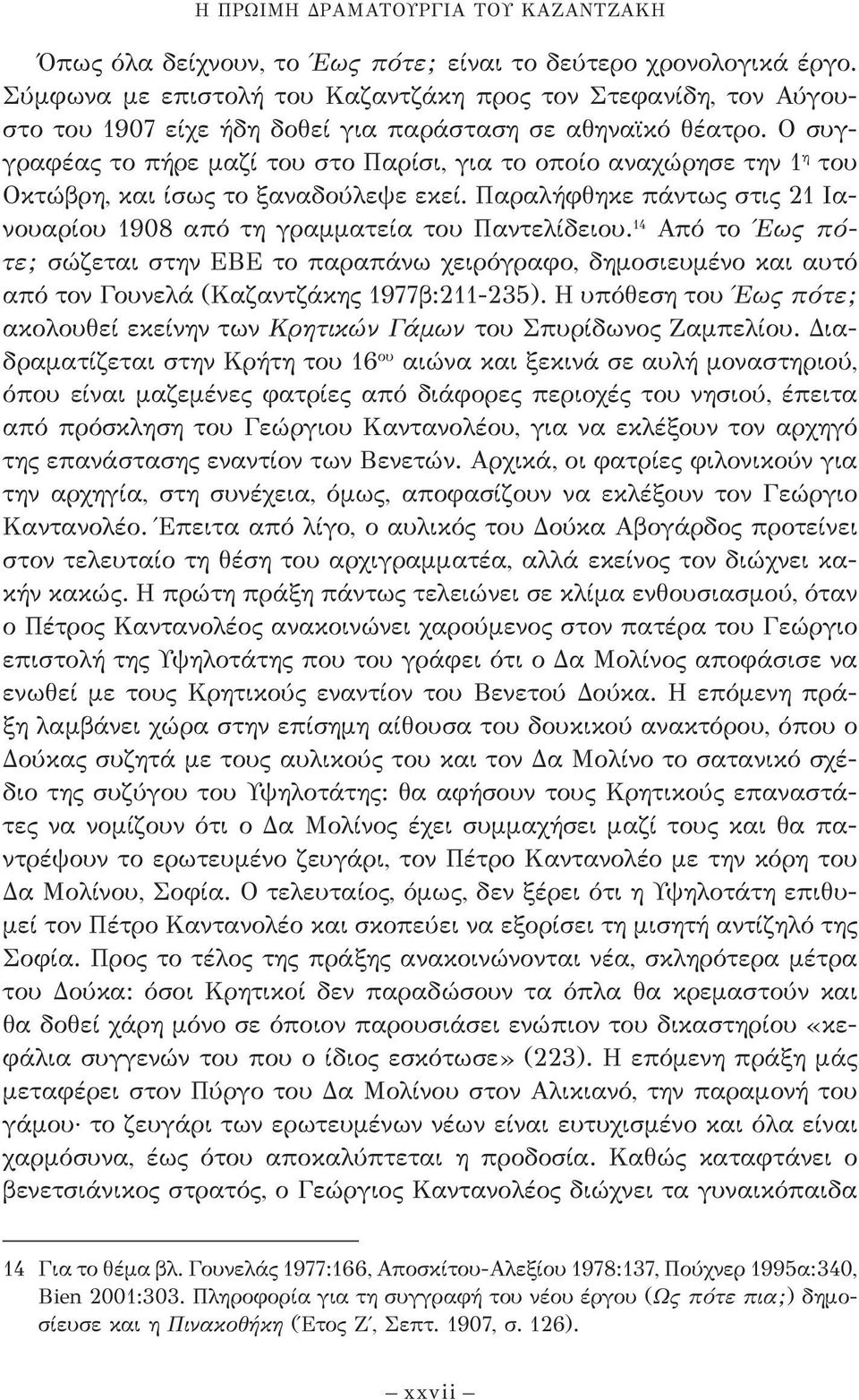 Ο συγγραφέας το πήρε μαζί του στο Παρίσι, για το οποίο αναχώρησε την 1 η του Οκτώβρη, και ίσως το ξαναδούλεψε εκεί. Παραλήφθηκε πάντως στις 21 Ιανουαρίου 1908 από τη γραμματεία του Παντελίδειου.