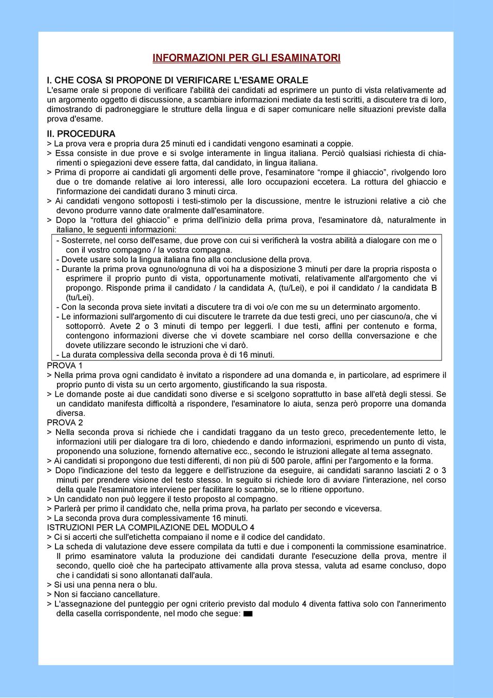 scambiare informazioni mediate da testi scritti, a discutere tra di loro, dimostrando di padroneggiare le strutture della lingua e di saper comunicare nelle situazioni previste dalla prova d'esame.