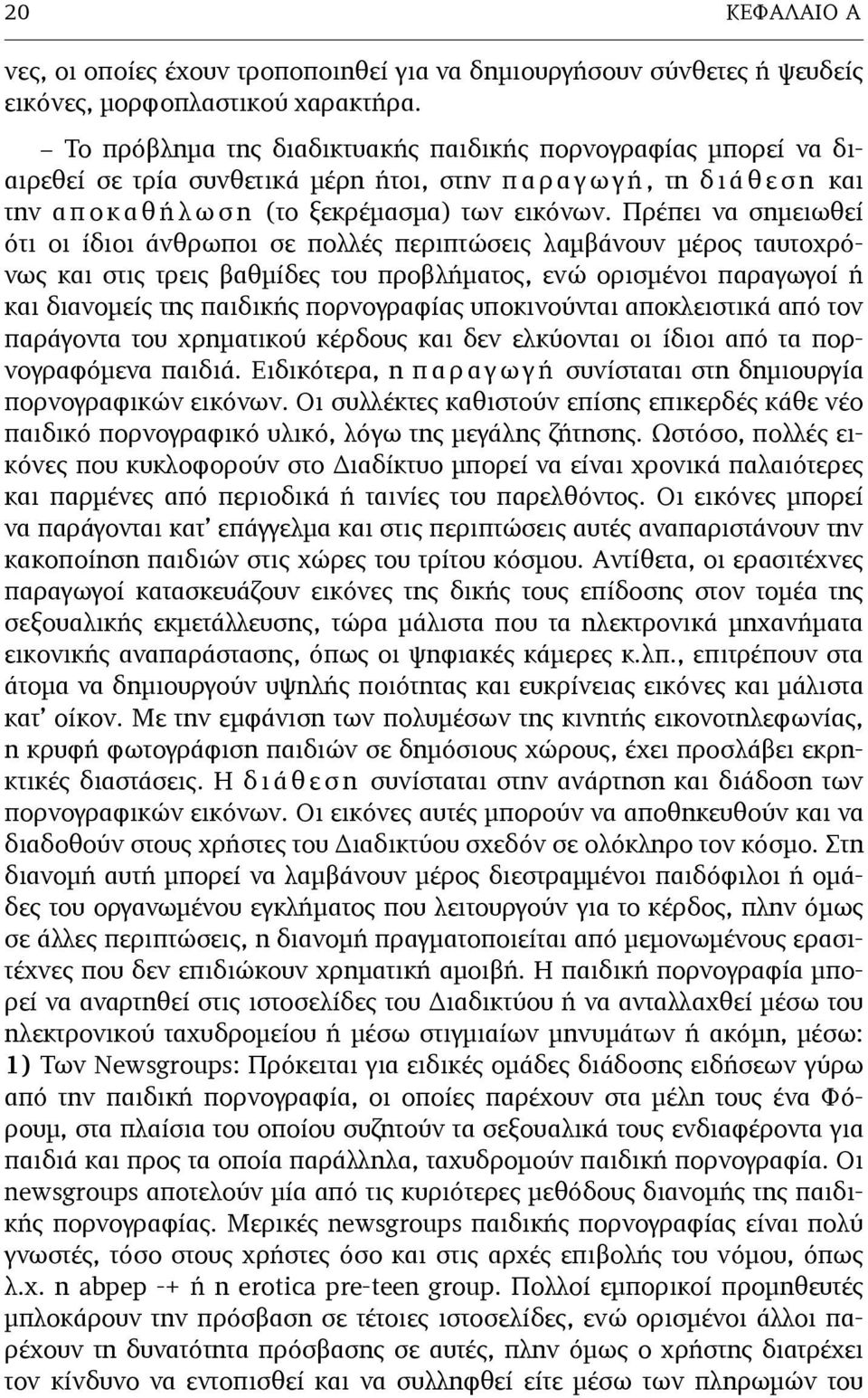 Πρέπει να σηµειωθεί ότι οι ίδιοι άνθρωποι σε πολλές περιπτώσεις λαµβάνουν µέρος ταυτοχρόνως και στις τρεις βαθµίδες του προβλήµατος, ενώ ορισµένοι παραγωγοί ή και διανοµείς της παιδικής πορνογραφίας