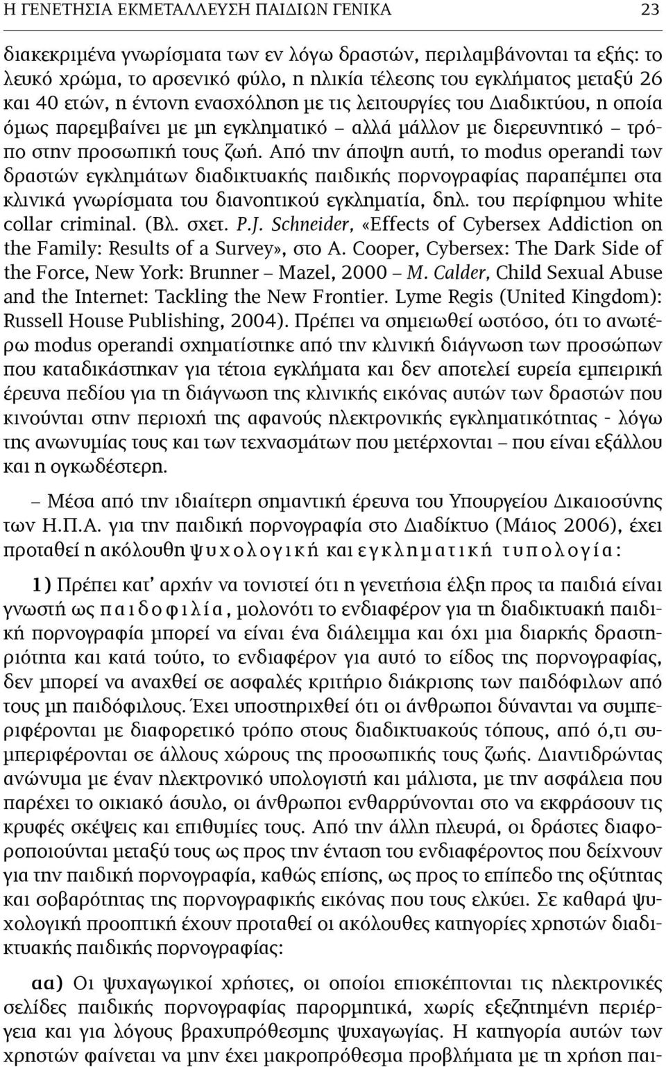 Από την άποψη αυτή, το modus operandi των δραστών εγκληµάτων διαδικτυακής παιδικής πορνογραφίας παραπέµπει στα κλινικά γνωρίσµατα του διανοητικού εγκληµατία, δηλ. του περίφηµου white collar criminal.