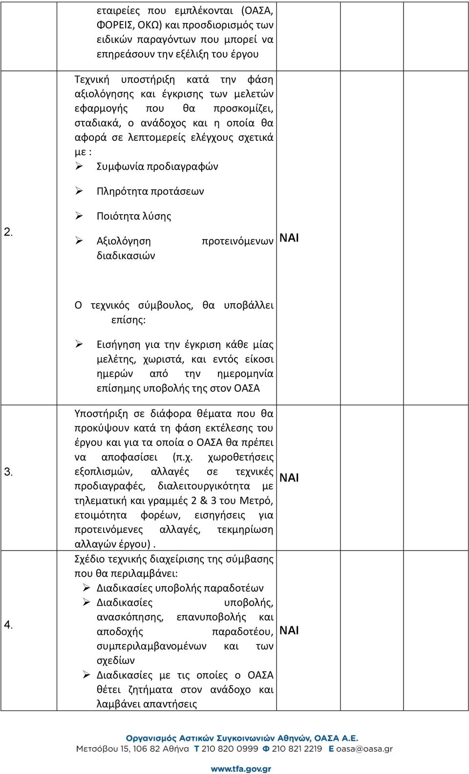 διαδικασιών Ο τεχνικός σύμβουλος, θα υποβάλλει επίσης: Εισήγηση για την έγκριση κάθε μίας μελέτης, χωριστά, και εντός είκοσι ημερών από την ημερομηνία επίσημης υποβολής της στον ΟΑΣΑ 3. 4.