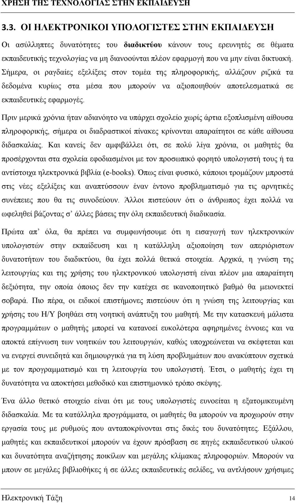 Πριν μερικά χρόνια ήταν αδιανόητο να υπάρχει σχολείο χωρίς άρτια εξοπλισμένη αίθουσα πληροφορικής, σήμερα οι διαδραστικοί πίνακες κρίνονται απαραίτητοι σε κάθε αίθουσα διδασκαλίας.