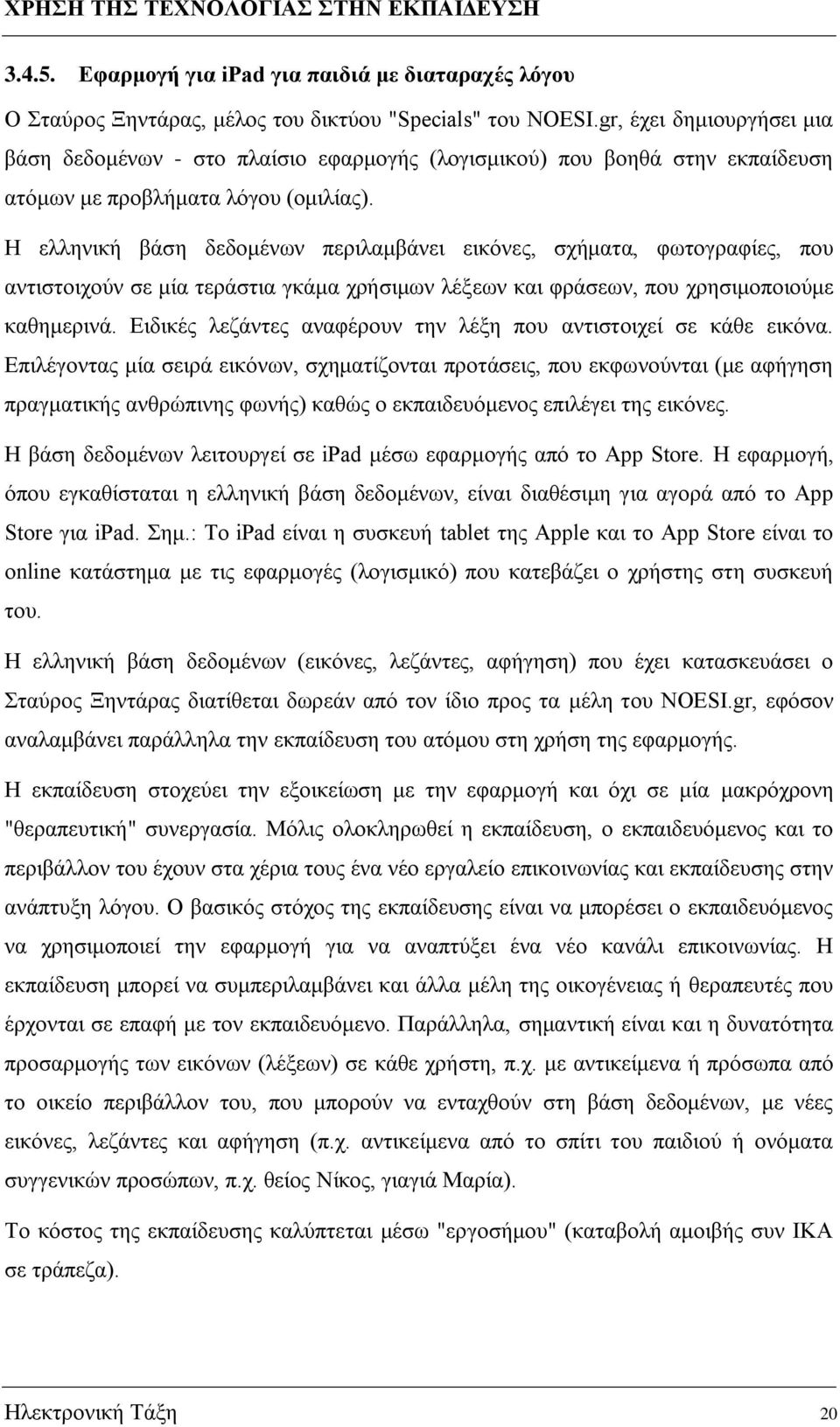 Η ελληνική βάση δεδομένων περιλαμβάνει εικόνες, σχήματα, φωτογραφίες, που αντιστοιχούν σε μία τεράστια γκάμα χρήσιμων λέξεων και φράσεων, που χρησιμοποιούμε καθημερινά.