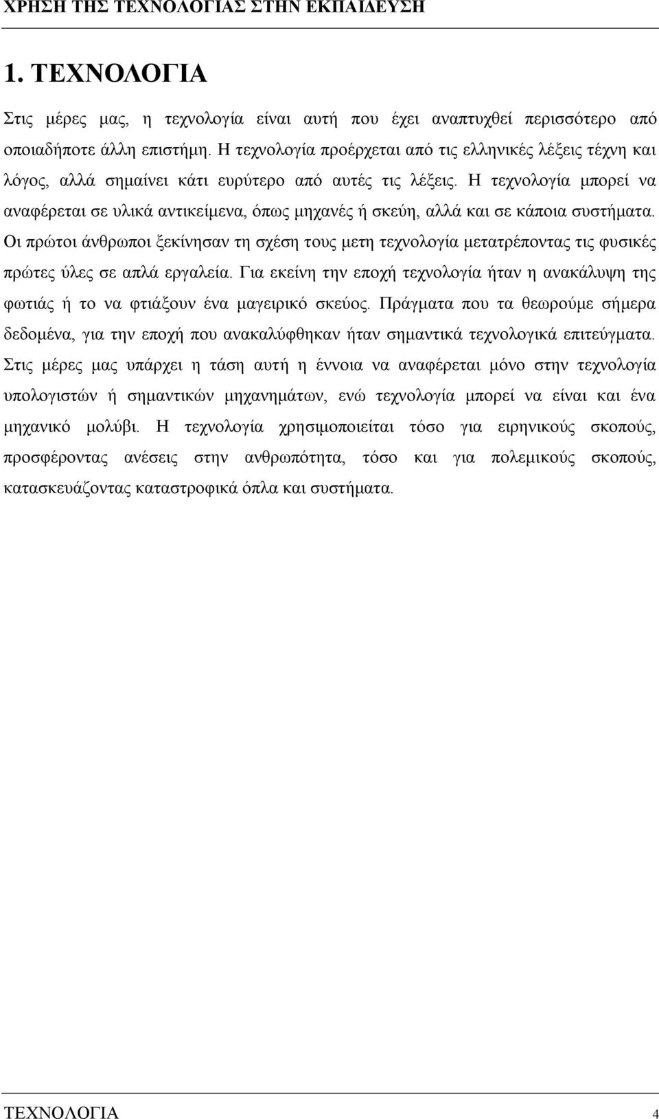 Η τεχνολογία μπορεί να αναφέρεται σε υλικά αντικείμενα, όπως μηχανές ή σκεύη, αλλά και σε κάποια συστήματα.