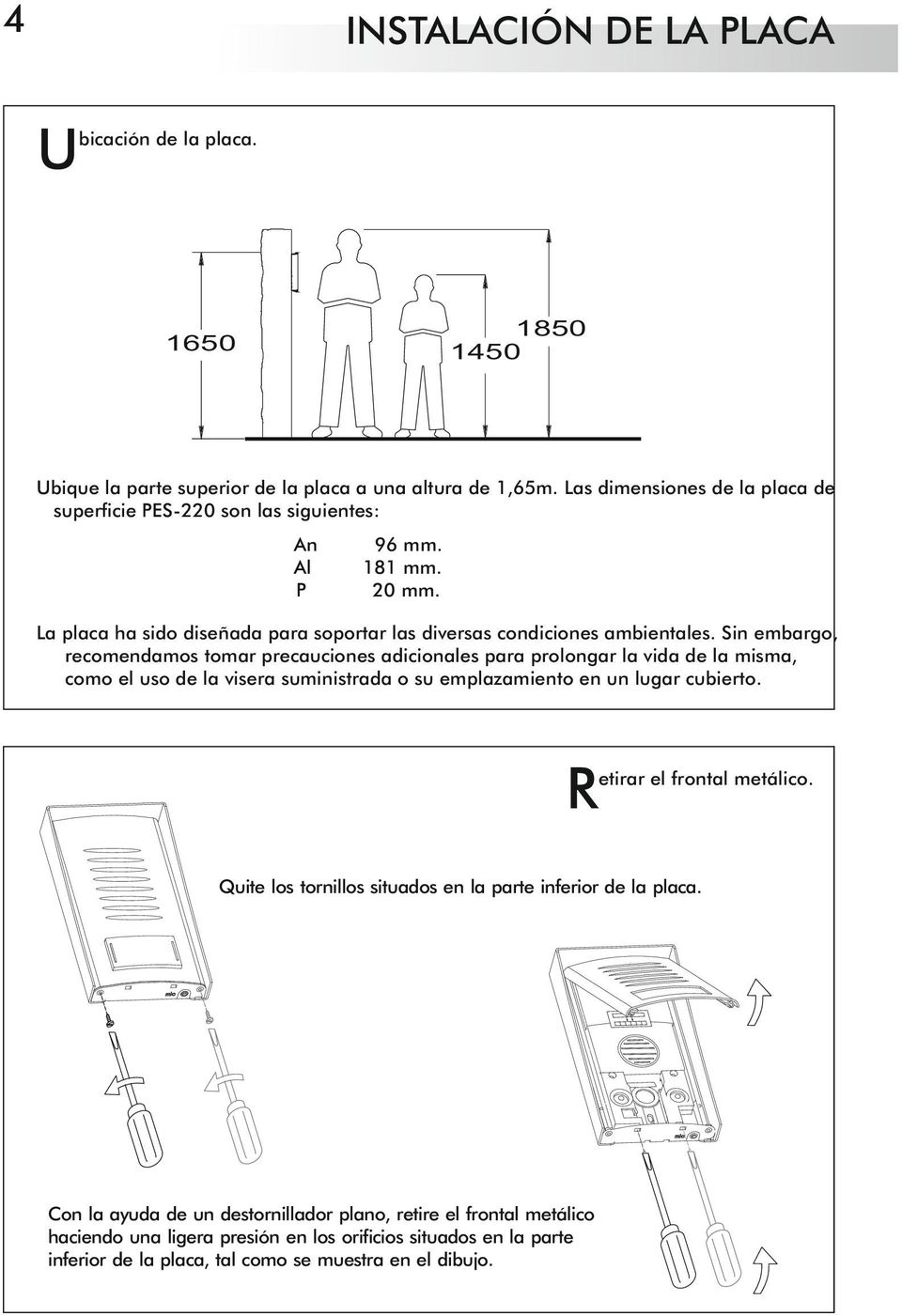 Sin embargo, recomendamos tomar precauciones adicionales para prolongar la vida de la misma, como el uso de la visera suministrada o su emplazamiento en un lugar cubierto.