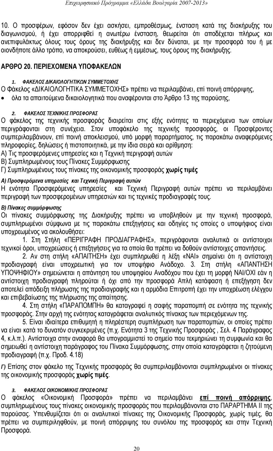 ΦΑΚΕΛΟΣ ΔΙΚΑΙΟΛΟΓΗΤΙΚΩΝ ΣΥΜΜΕΤΟΧΗΣ Ο Φάκελος «ΔΙΚΑΙΟΛΟΓΗΤΙΚΑ ΣΥΜΜΕΤΟΧΗΣ» πρέπει να περιλαμβάνει, επί ποινή απόρριψης, όλα τα απαιτούμενα δικαιολογητικά που αναφέρονται στο Άρθρο 13 της παρούσης, 2.