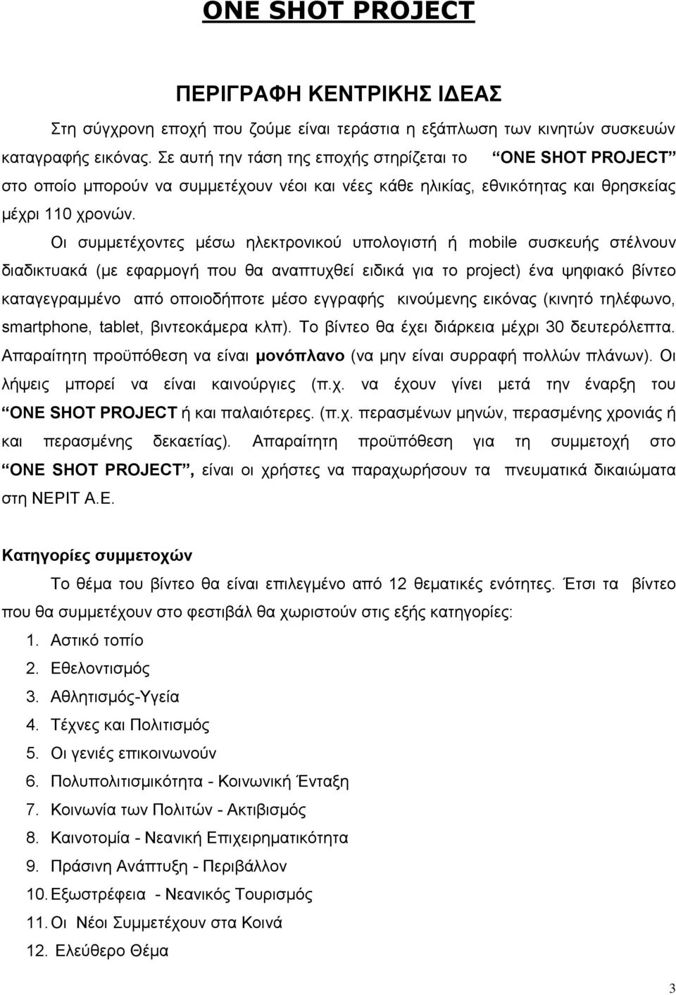 Οι συμμετέχοντες μέσω ηλεκτρονικού υπολογιστή ή mobile συσκευής στέλνουν διαδικτυακά (με εφαρμογή που θα αναπτυχθεί ειδικά για το project) ένα ψηφιακό βίντεο καταγεγραμμένο από οποιοδήποτε μέσο