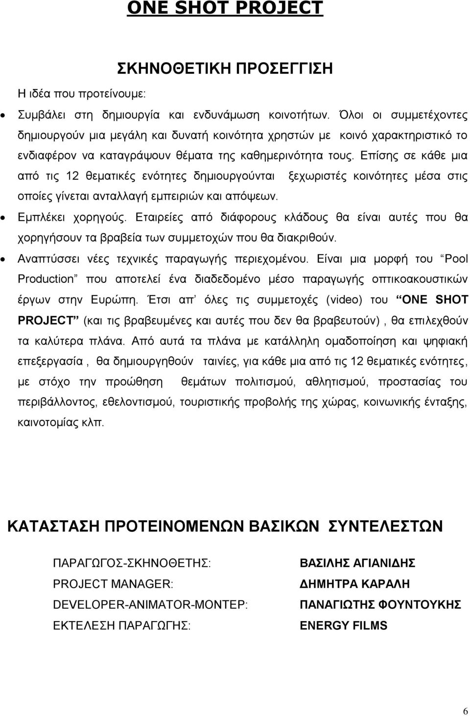 Επίσης σε κάθε μια από τις 12 θεματικές ενότητες δημιουργούνται ξεχωριστές κοινότητες μέσα στις οποίες γίνεται ανταλλαγή εμπειριών και απόψεων. Εμπλέκει χορηγούς.