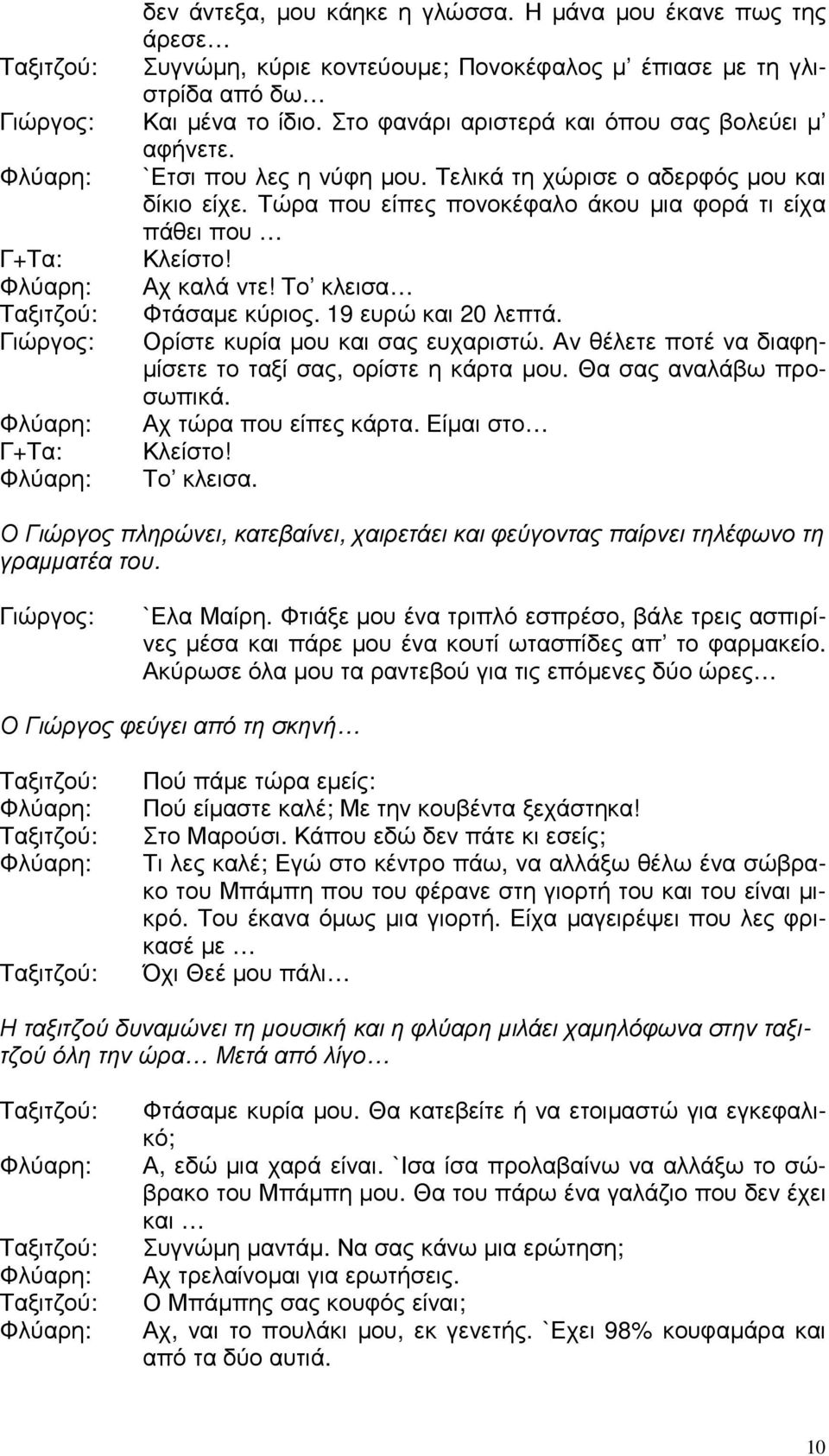 Τώρα που είπες πονοκέφαλο άκου µια φορά τι είχα πάθει που Γ+Τα: Κλείστο! Φλύαρη: Αχ καλά ντε! Το κλεισα Ταξιτζού: Φτάσαµε κύριος. 19 ευρώ και 20 λεπτά. Γιώργος: Ορίστε κυρία µου και σας ευχαριστώ.