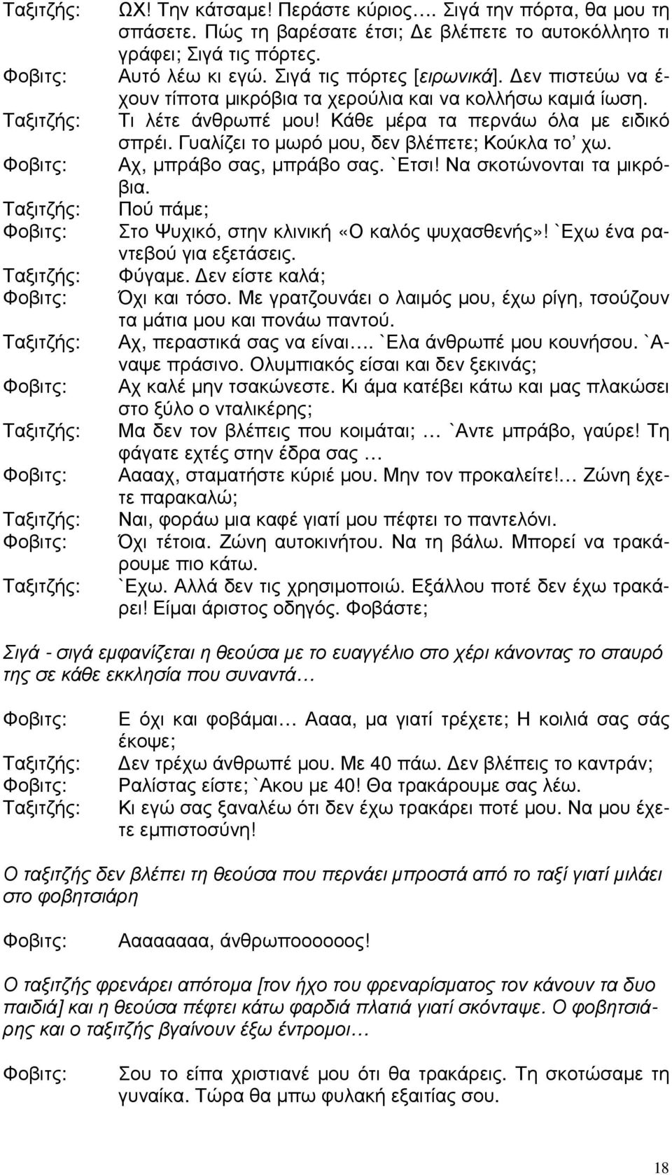 Αχ, µπράβο σας, µπράβο σας. `Ετσι! Να σκοτώνονται τα µικρόβια. Πού πάµε; Στο Ψυχικό, στην κλινική «Ο καλός ψυχασθενής»! `Εχω ένα ραντεβού για εξετάσεις. Φύγαµε. εν είστε καλά; Όχι και τόσο.