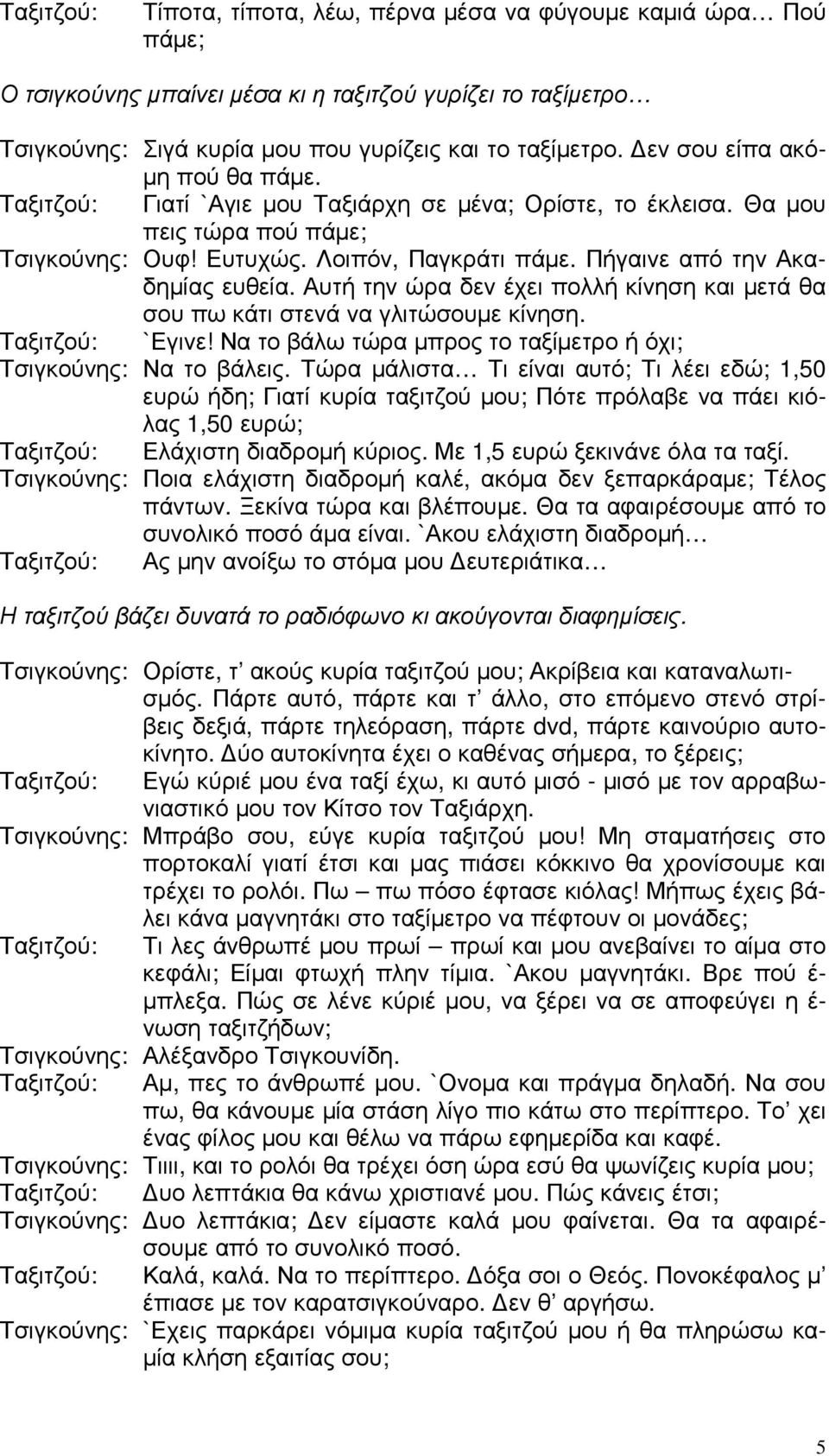 Πήγαινε από την Ακαδηµίας ευθεία. Αυτή την ώρα δεν έχει πολλή κίνηση και µετά θα σου πω κάτι στενά να γλιτώσουµε κίνηση. Ταξιτζού: `Εγινε!