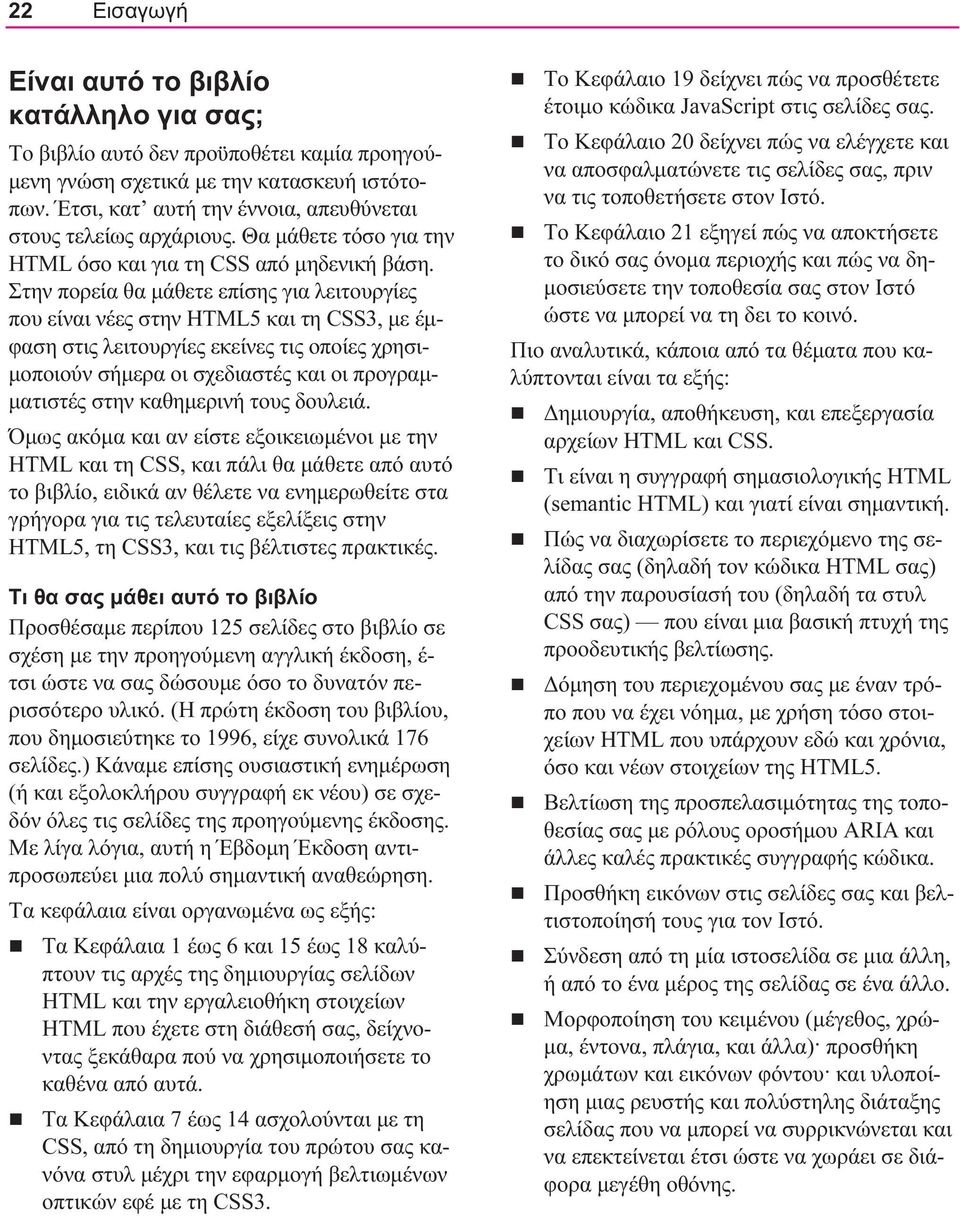Στην πορεία θα μάθετε επίσης για λειτουργίες που είναι νέες στην HTML5 και τη CSS3, με έμφαση στις λειτουργίες εκείνες τις οποίες χρησιμοποιούν σήμερα οι σχεδιαστές και οι προγραμματιστές στην