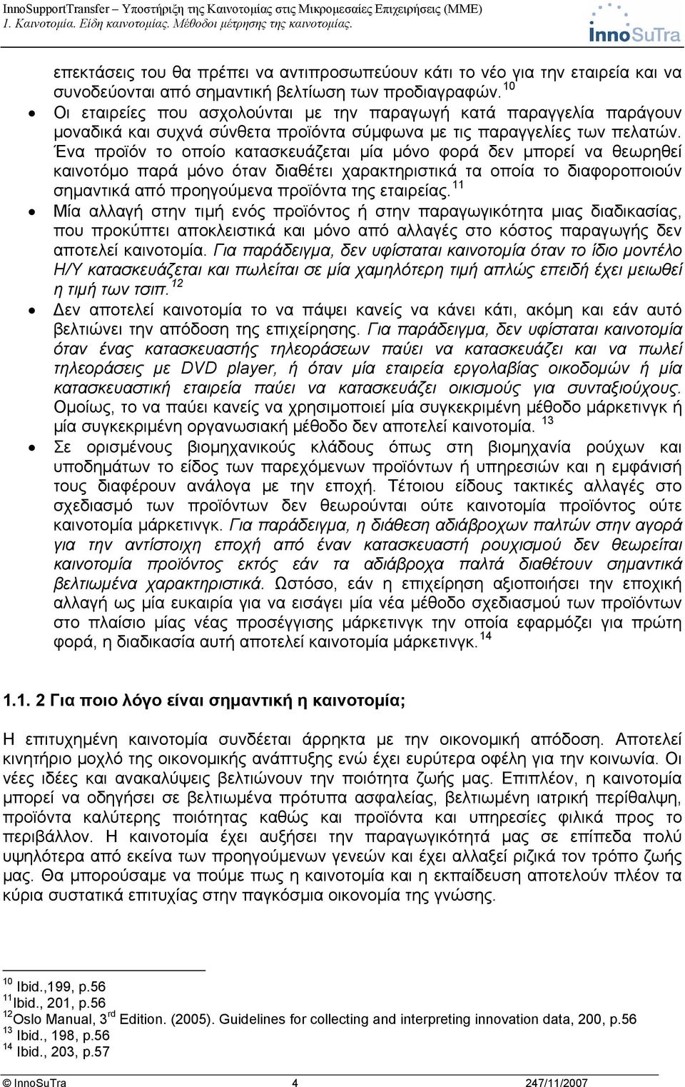 Ένα προϊόν το οποίο κατασκευάζεται μία μόνο φορά δεν μπορεί να θεωρηθεί καινοτόμο παρά μόνο όταν διαθέτει χαρακτηριστικά τα οποία το διαφοροποιούν σημαντικά από προηγούμενα προϊόντα της εταιρείας.